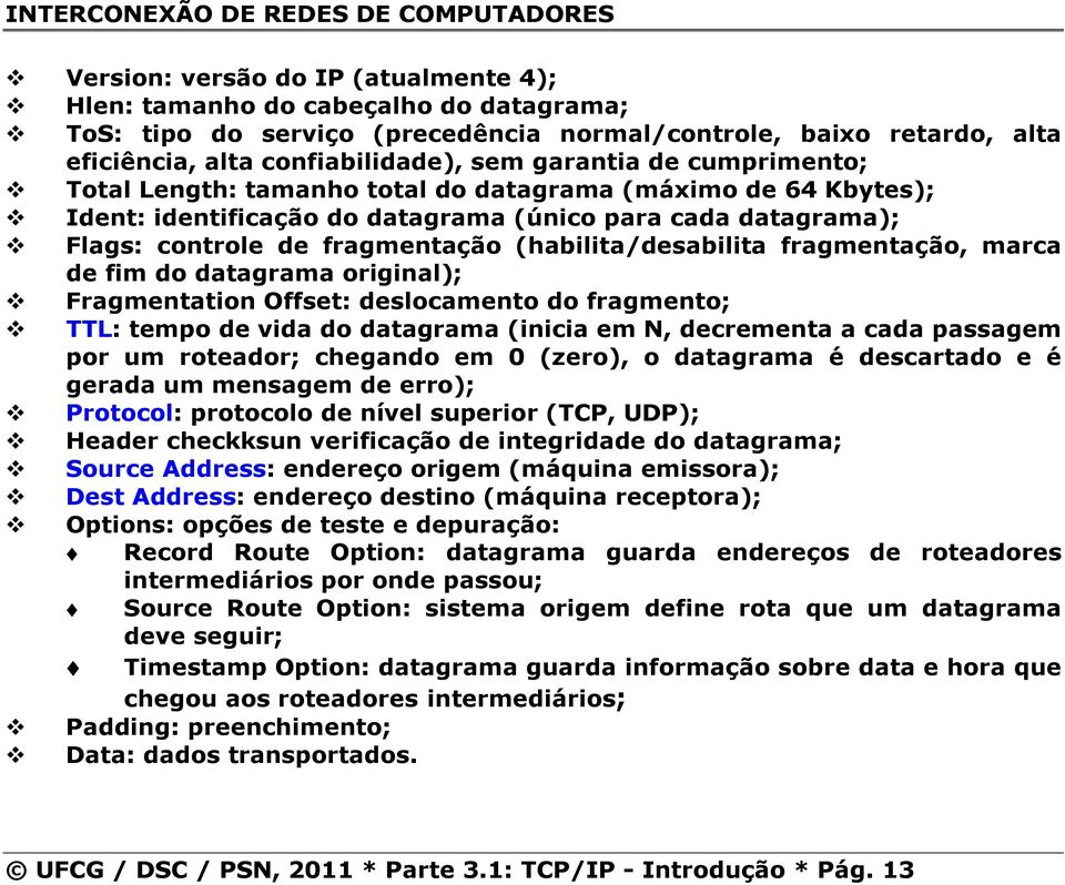 fragmentação, marca de fim do datagrama original); Fragmentation Offset: deslocamento do fragmento; TTL: tempo de vida do datagrama (inicia em N, decrementa a cada passagem por um roteador; chegando