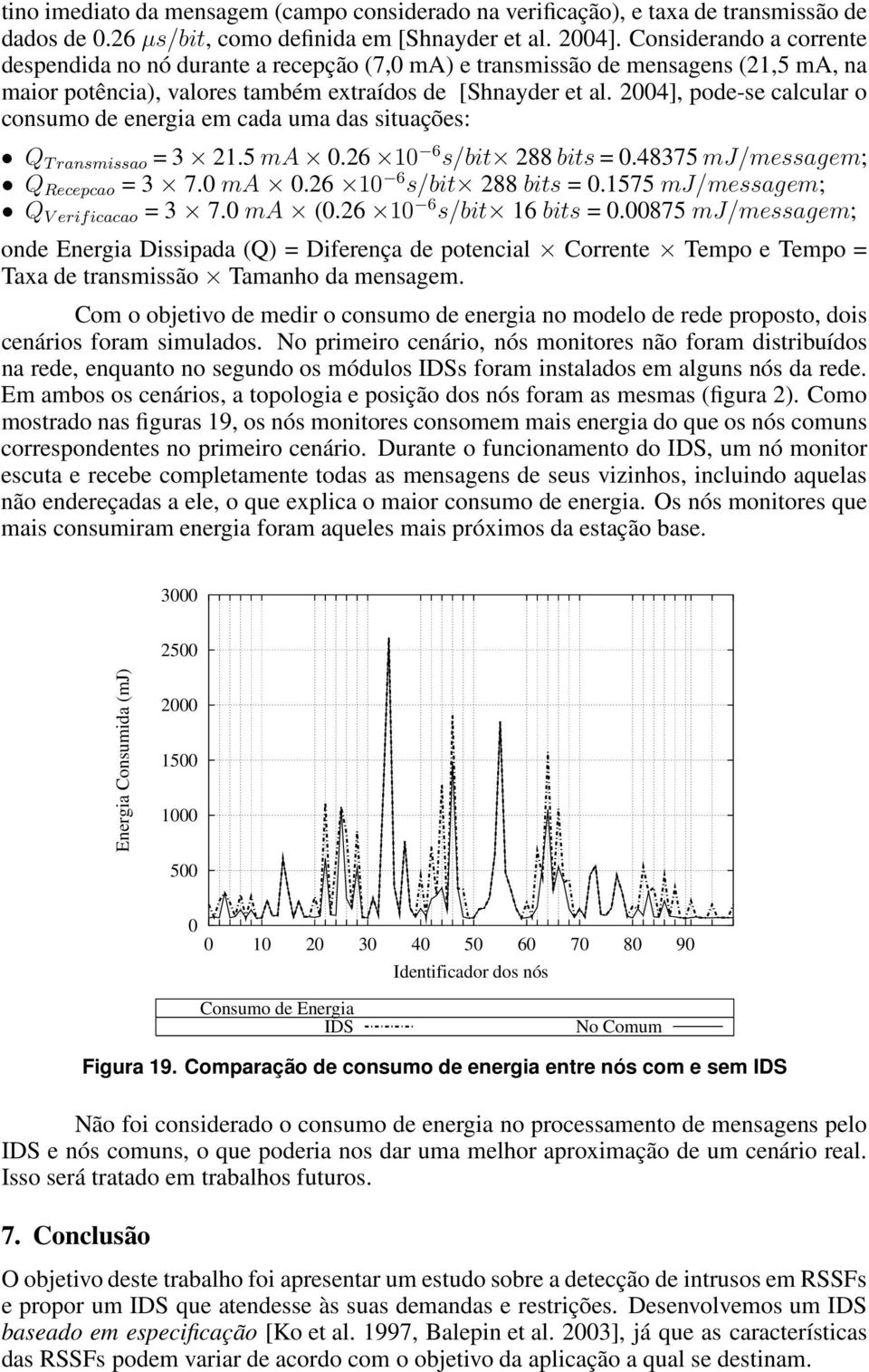 4], pode-se calcular o consumo de energia em cada uma das situações: Q T ransmissao = 3 21.5 ma 0.26 10 6 s/bit 288 bits = 0.48375 mj/messagem; Q Recepcao = 3 7.0 ma 0.26 10 6 s/bit 288 bits = 0.1575 mj/messagem; Q V erificacao = 3 7.