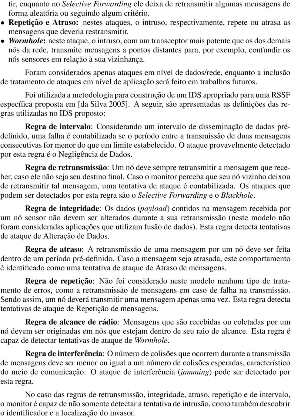 Wormhole: neste ataque, o intruso, com um transceptor mais potente que os dos demais nós da rede, transmite mensagens a pontos distantes para, por exemplo, confundir os nós sensores em relação à sua