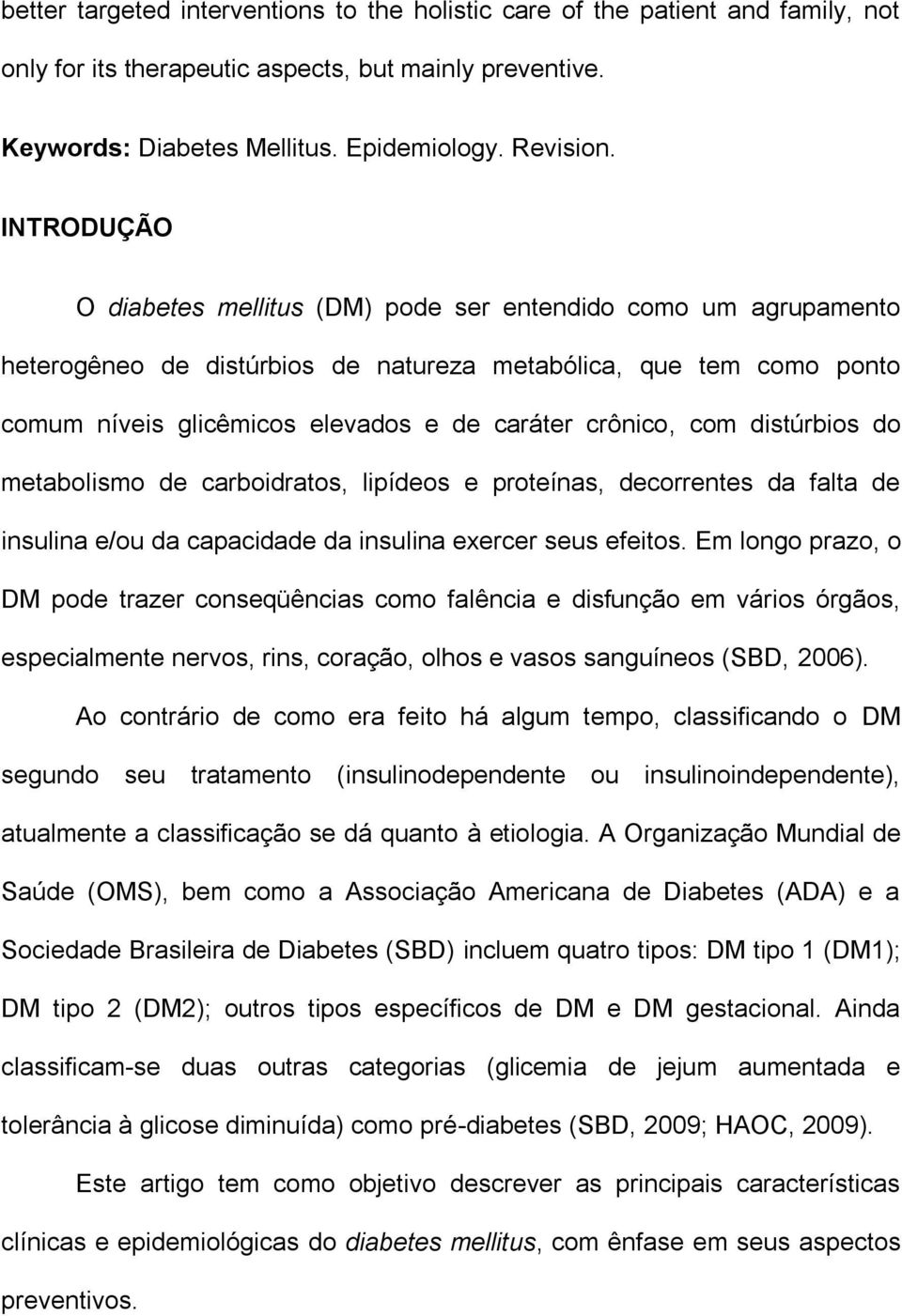 com distúrbios do metabolismo de carboidratos, lipídeos e proteínas, decorrentes da falta de insulina e/ou da capacidade da insulina exercer seus efeitos.