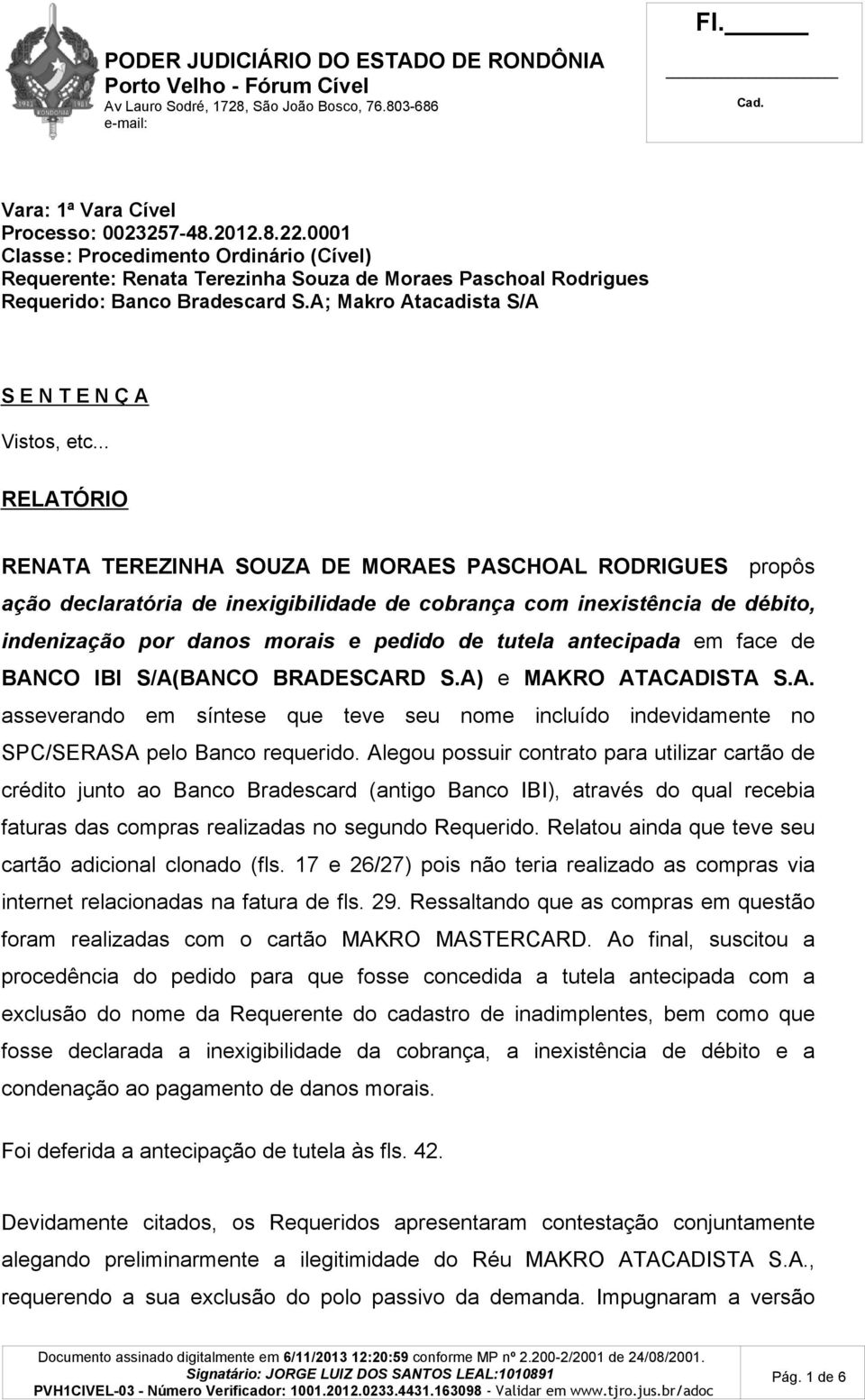 .. RELATÓRIO RENATA TEREZINHA SOUZA DE MORAES PASCHOAL RODRIGUES propôs ação declaratória de inexigibilidade de cobrança com inexistência de débito, indenização por danos morais e pedido de tutela