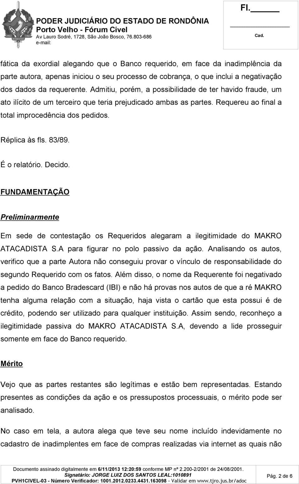 É o relatório. Decido. FUNDAMENTAÇÃO Preliminarmente Em sede de contestação os Requeridos alegaram a ilegitimidade do MAKRO ATACADISTA S.A para figurar no polo passivo da ação.