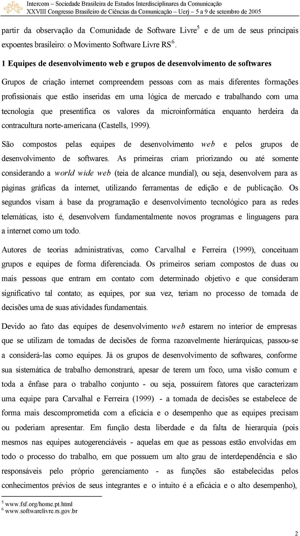 estão inseridas em uma lógica de mercado e trabalhando com uma tecnologia que presentifica os valores da microinformática enquanto herdeira da contracultura norte-americana (Castells, 1999).