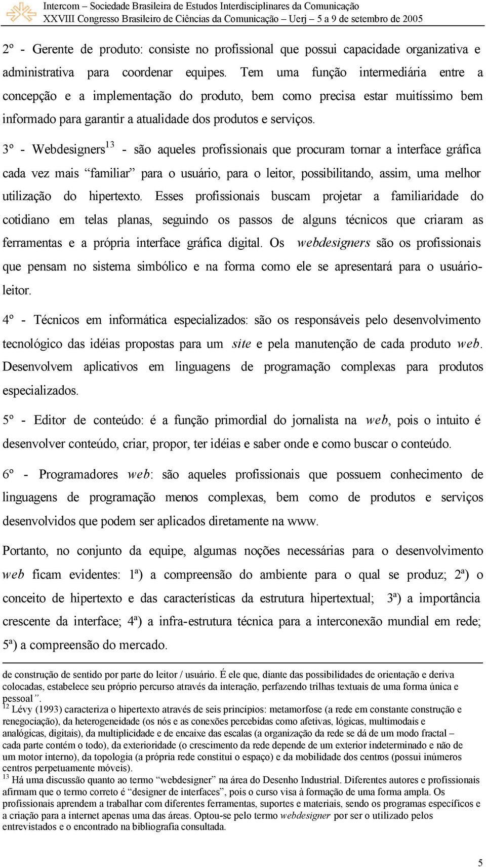 3º - Webdesigners 13 - são aqueles profissionais que procuram tornar a interface gráfica cada vez mais familiar para o usuário, para o leitor, possibilitando, assim, uma melhor utilização do