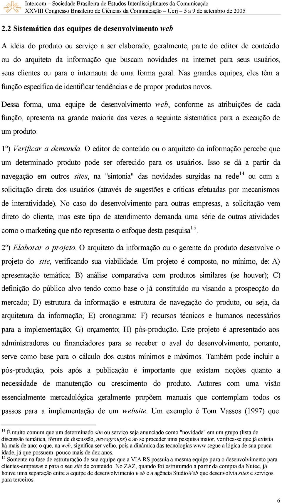 Dessa forma, uma equipe de desenvolvimento web, conforme as atribuições de cada função, apresenta na grande maioria das vezes a seguinte sistemática para a execução de um produto: 1º) Verificar a