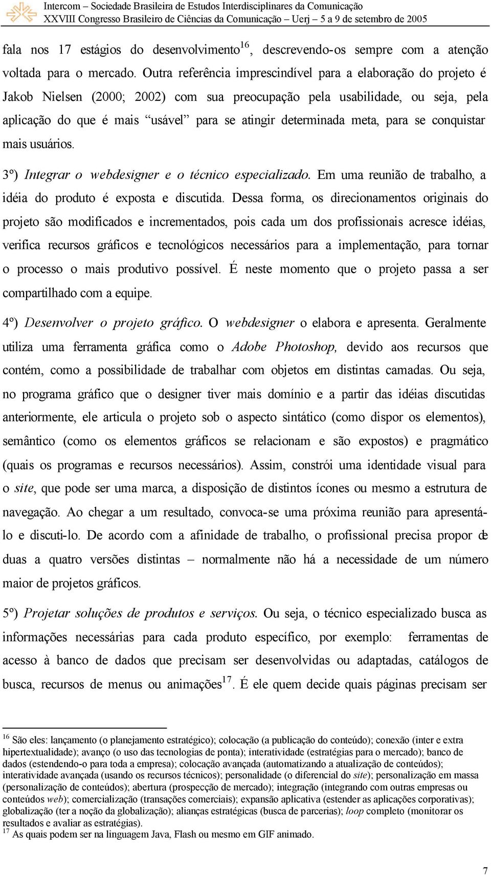 determinada meta, para se conquistar mais usuários. 3º) Integrar o webdesigner e o técnico especializado. Em uma reunião de trabalho, a idéia do produto é exposta e discutida.