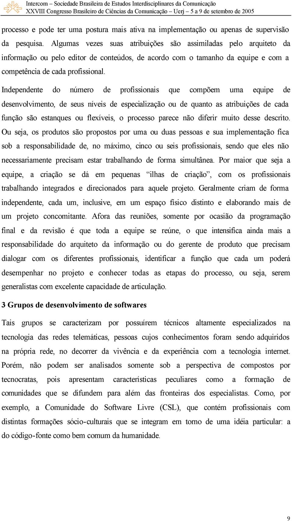 Independente do número de profissionais que compõem uma equipe de desenvolvimento, de seus níveis de especialização ou de quanto as atribuições de cada função são estanques ou flexíveis, o processo