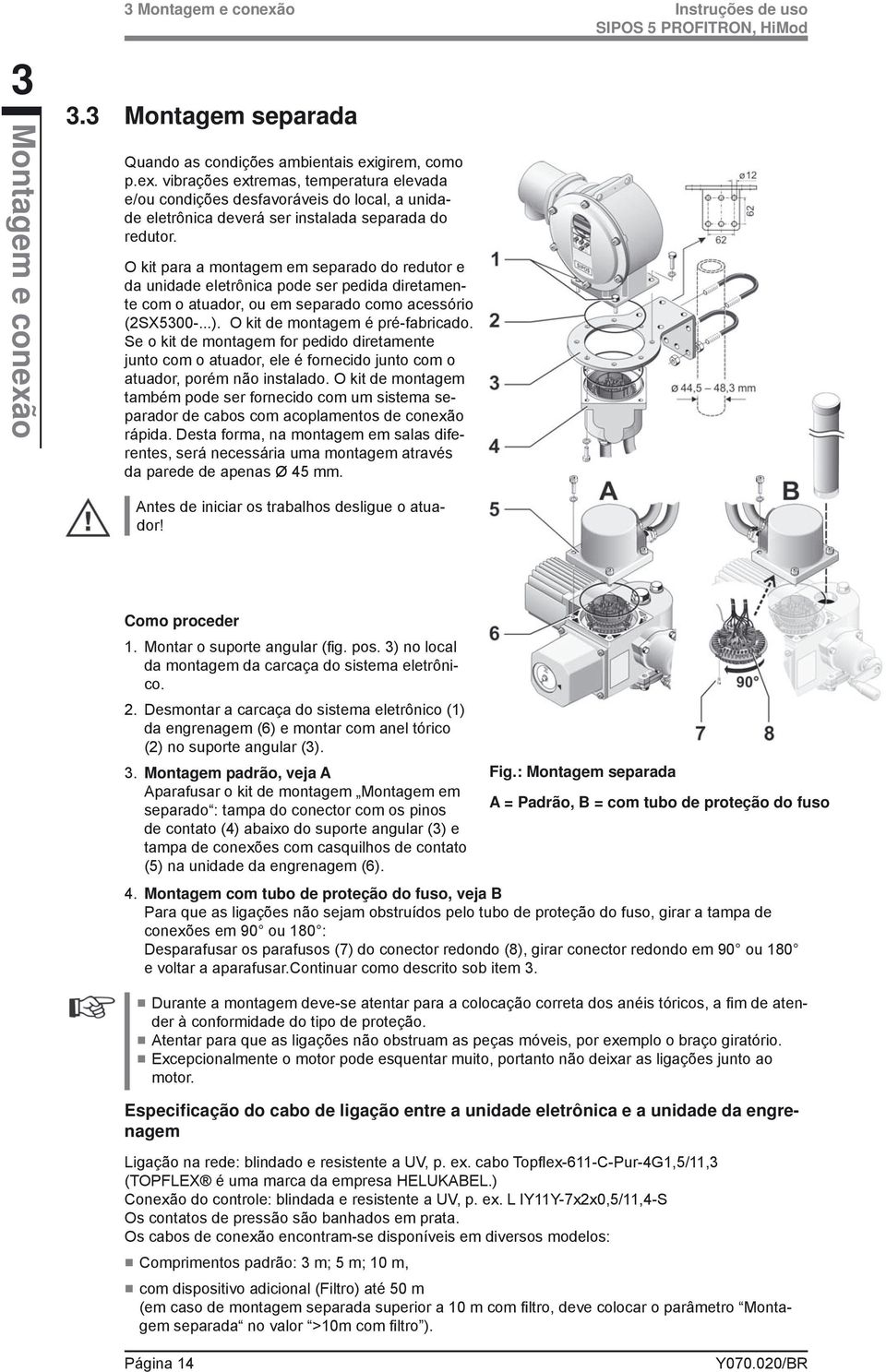 Se o kit de montagem for pedido diretamente junto com o atuador, ele é fornecido junto com o atuador, porém não instalado.