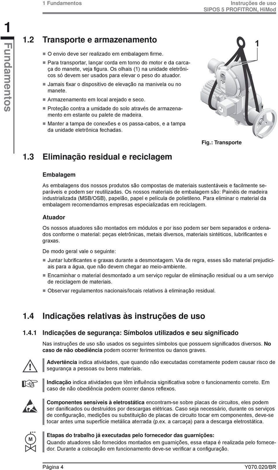 Proteção contra a umidade do solo através de armazenamento em estante ou palete de madeira. Manter a tampa de conexões e os passa-cabos, e a tampa da unidade eletrônica fechadas. 1.