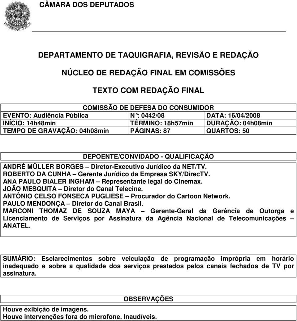 ROBERTO DA CUNHA Gerente Jurídico da Empresa SKY/DirecTV. ANA PAULO BIALER INGHAM Representante legal do Cinemax. JOÃO MESQUITA Diretor do Canal Telecine.