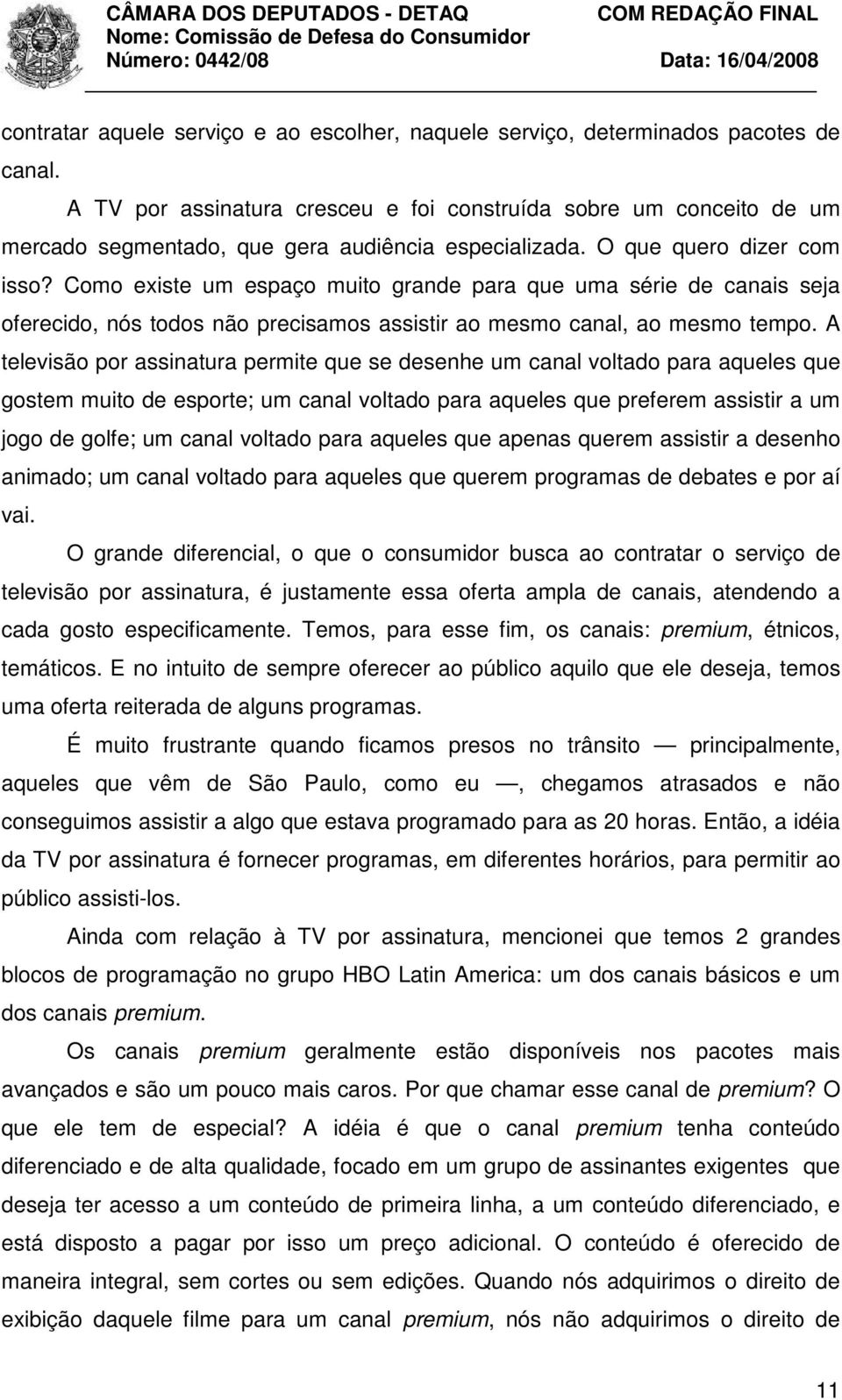 Como existe um espaço muito grande para que uma série de canais seja oferecido, nós todos não precisamos assistir ao mesmo canal, ao mesmo tempo.