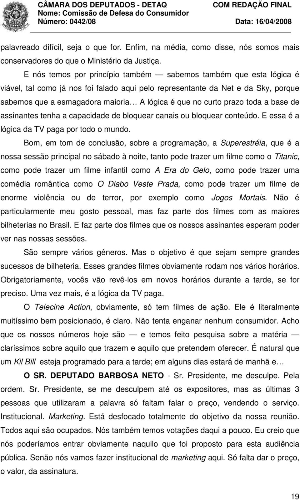 curto prazo toda a base de assinantes tenha a capacidade de bloquear canais ou bloquear conteúdo. E essa é a lógica da TV paga por todo o mundo.