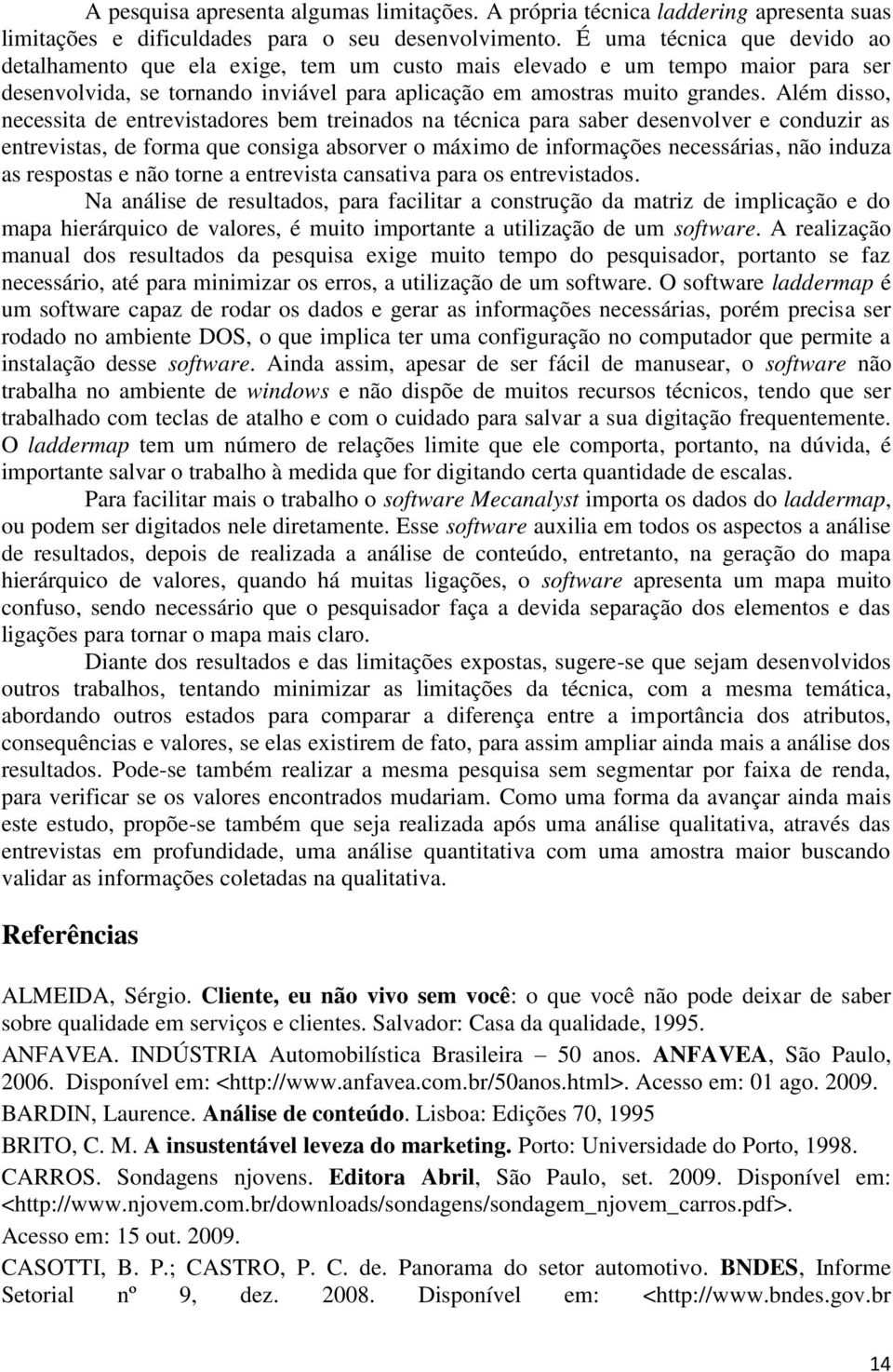 Além disso, necessita de entrevistadores bem treinados na técnica para saber desenvolver e conduzir as entrevistas, de forma que consiga absorver o máximo de informações necessárias, não induza as