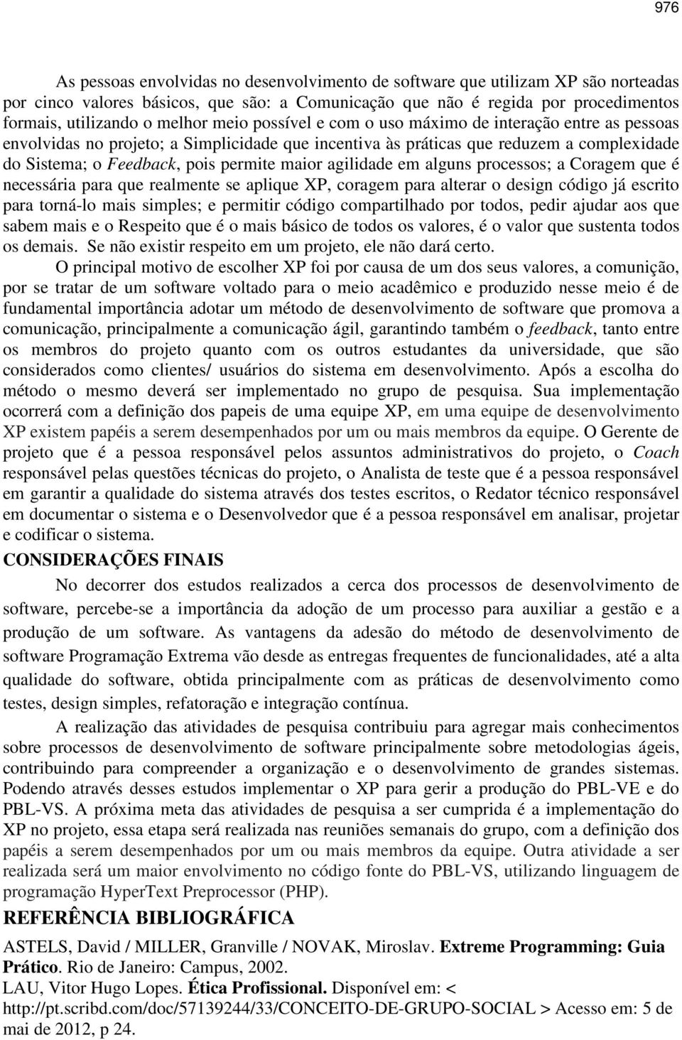 maior agilidade em alguns processos; a Coragem que é necessária para que realmente se aplique XP, coragem para alterar o design código já escrito para torná-lo mais simples; e permitir código