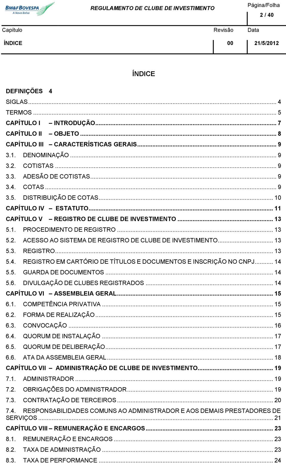 ACESSO AO SISTEMA DE REGISTRO DE CLUBE DE INVESTIMENTO... 13 5.3. REGISTRO... 13 5.4. REGISTRO EM CARTÓRIO DE TÍTULOS E DOCUMENTOS E INSCRIÇÃO NO CNPJ... 14 5.5. GUARDA DE DOCUMENTOS... 14 5.6.