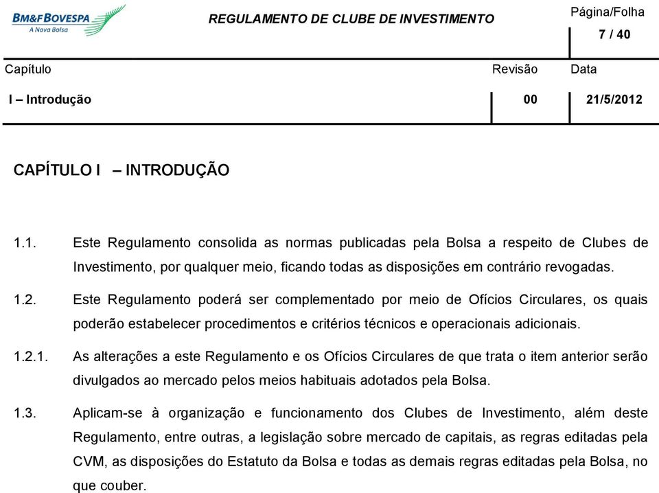 1.3. Aplicam-se à organização e funcionamento dos Clubes de Investimento, além deste Regulamento, entre outras, a legislação sobre mercado de capitais, as regras editadas pela CVM, as disposições do