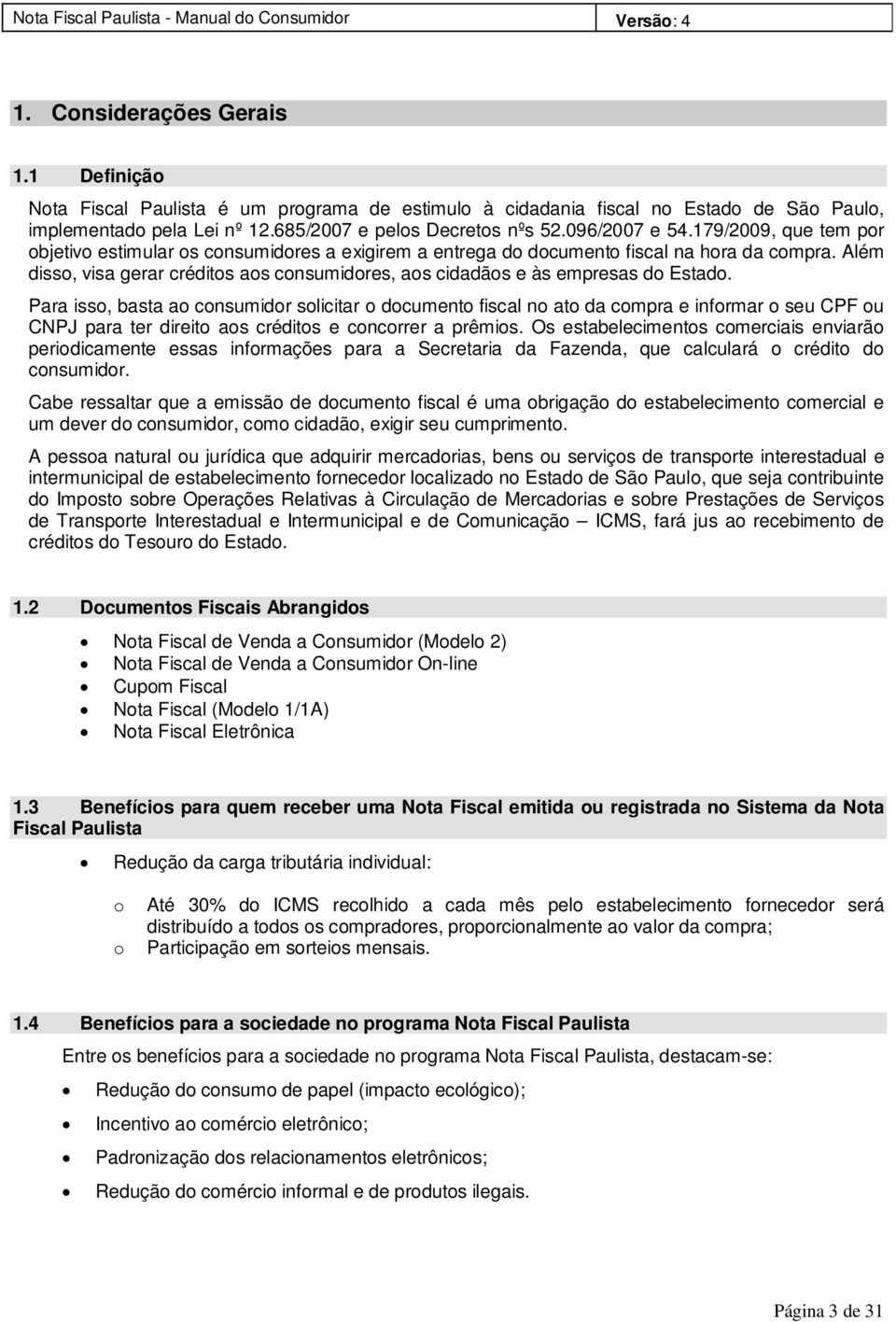 Além disso, visa gerar créditos aos consumidores, aos cidadãos e às empresas do Estado.