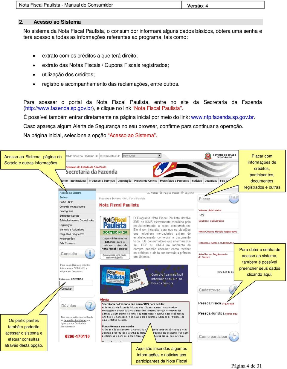 Para acessar o portal da Nota Fiscal Paulista, entre no site da Secretaria da Fazenda (http://www.fazenda.sp.gov.br), e clique no link Nota Fiscal Paulista.