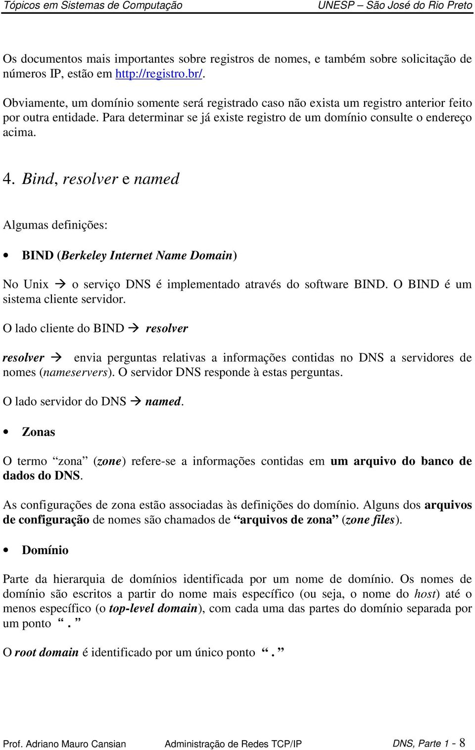Bind, resolver e named Algumas definições: BIND (Berkeley Internet Name Domain) No Unix o serviço DNS é implementado através do software BIND. O BIND é um sistema cliente servidor.