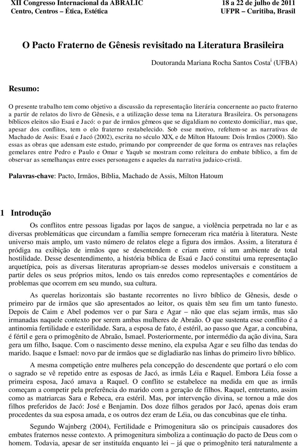 Os personagens bíblicos eleitos são Esaú e Jacó: o par de irmãos gêmeos que se digaldiam no contexto domiciliar, mas que, apesar dos conflitos, tem o elo fraterno restabelecido.