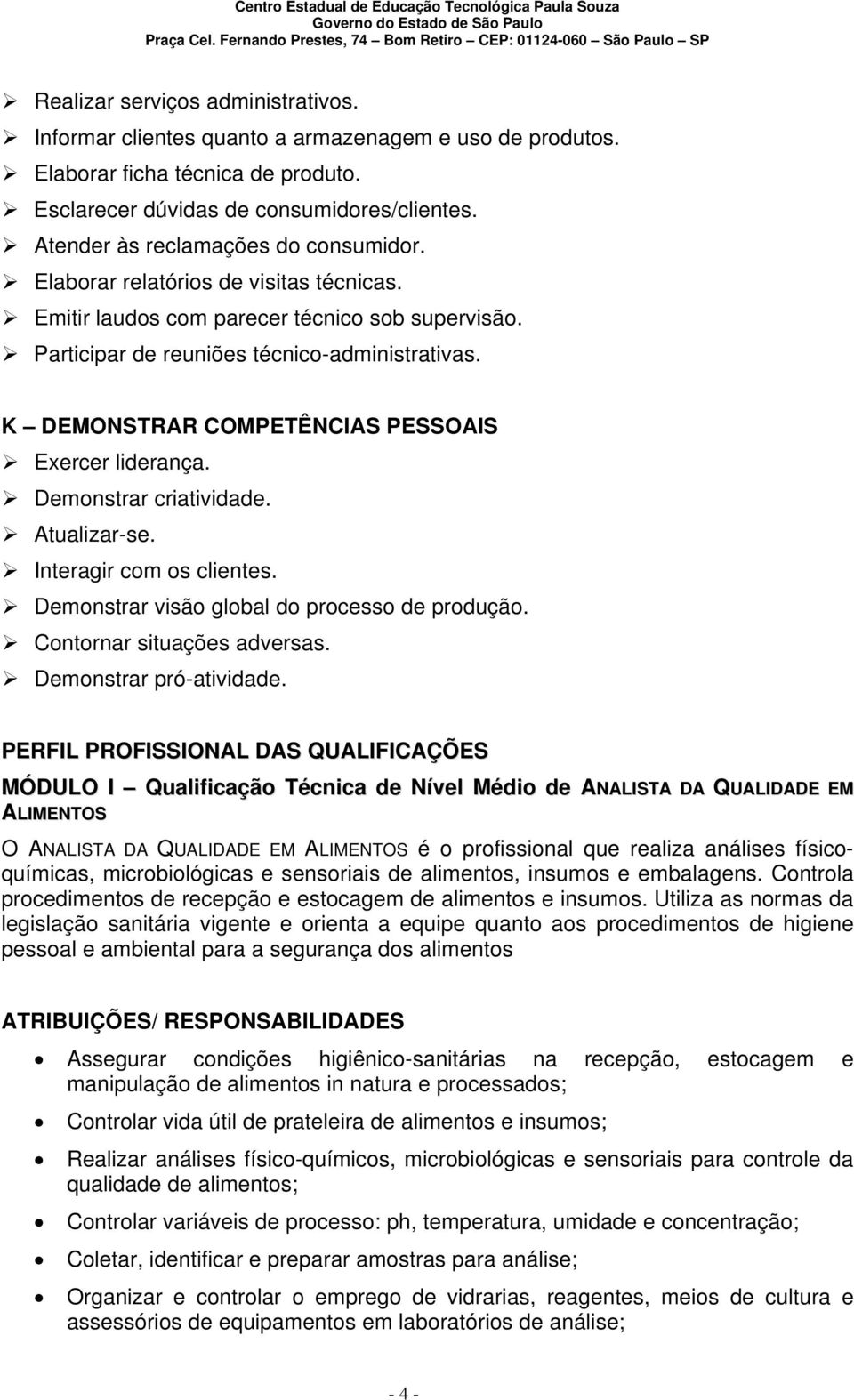 K DEMONSTRAR COMPETÊNCIAS PESSOAIS Exercer liderança. Demonstrar criatividade. Atualizar-se. Interagir com os clientes. Demonstrar visão global do processo de produção. Contornar situações adversas.