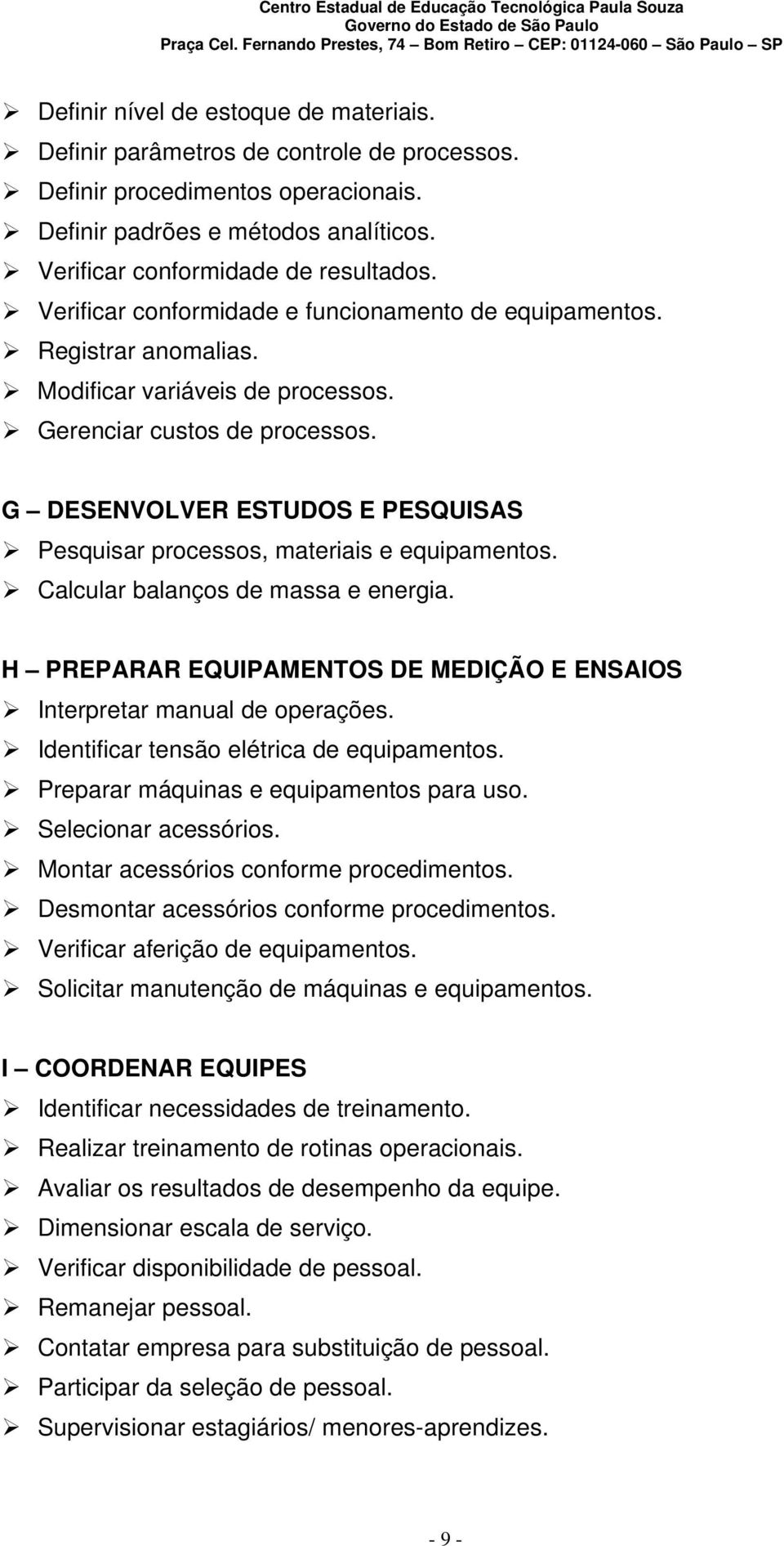 G DESENVOLVER ESTUDOS E PESQUISAS Pesquisar processos, materiais e equipamentos. Calcular balanços de massa e energia. H PREPARAR EQUIPAMENTOS DE MEDIÇÃO E ENSAIOS Interpretar manual de operações.