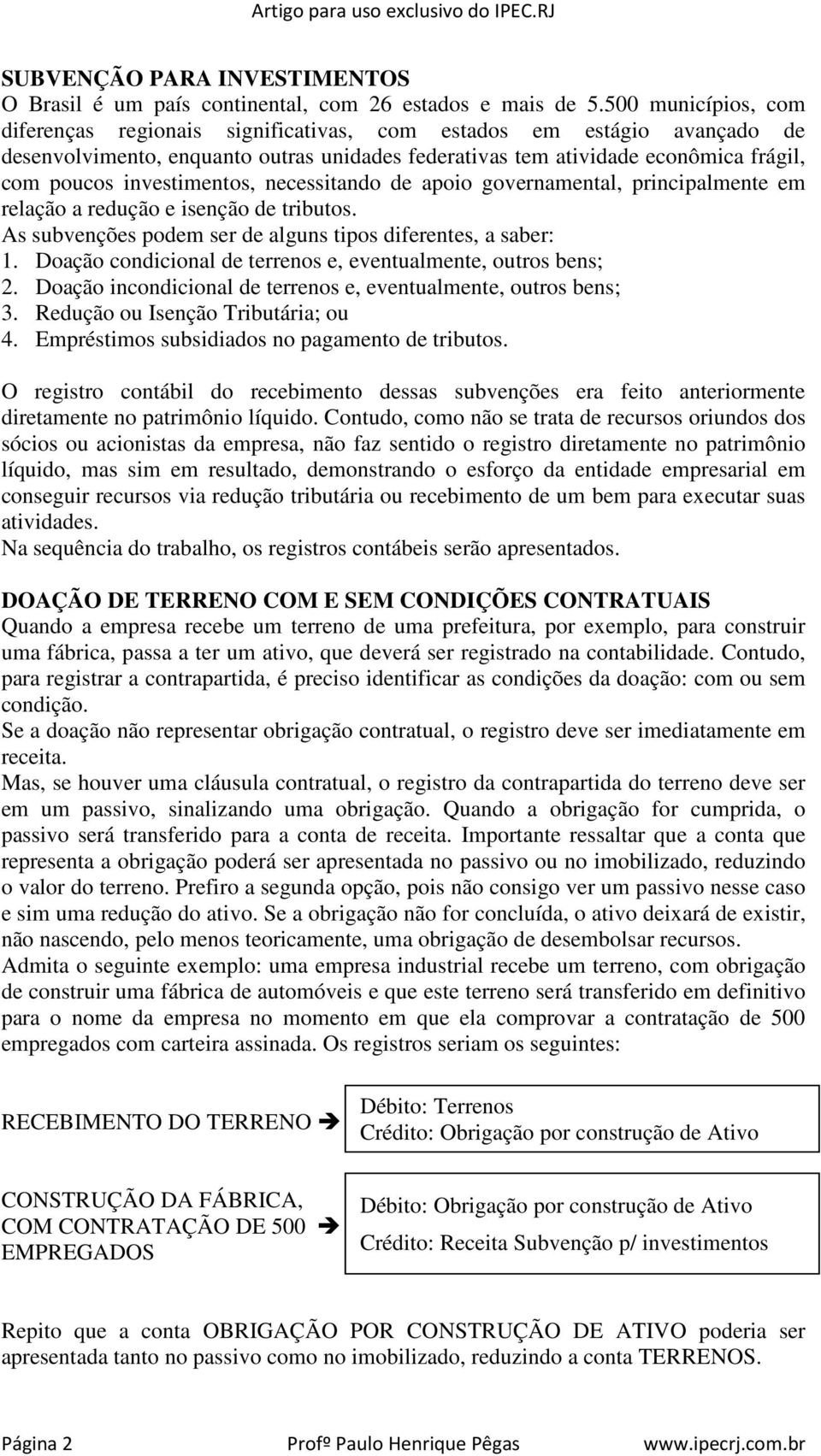 investimentos, necessitando de apoio governamental, principalmente em relação a redução e isenção de tributos. As subvenções podem ser de alguns tipos diferentes, a saber: 1.