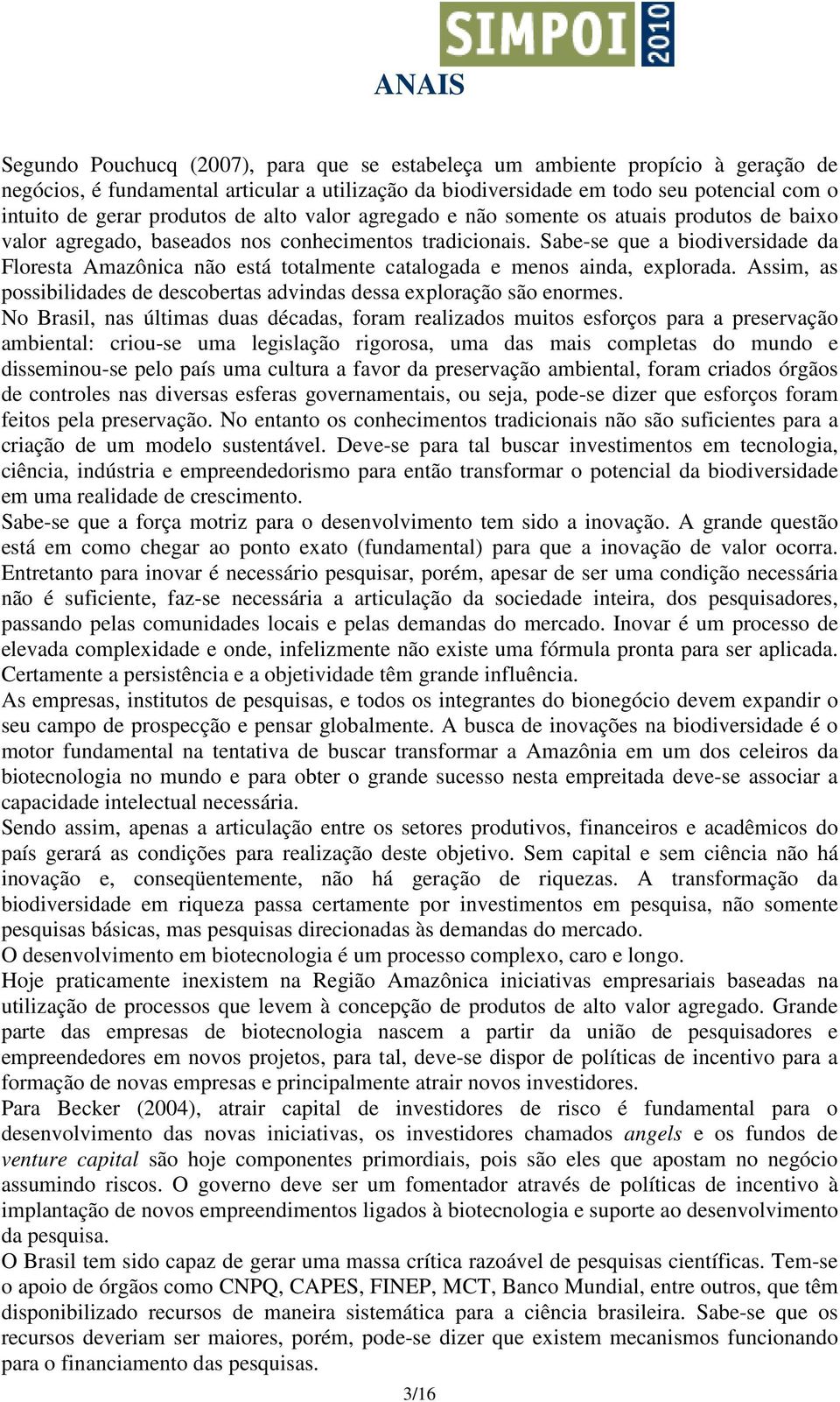 Sabe-se que a biodiversidade da Floresta Amazônica não está totalmente catalogada e menos ainda, explorada. Assim, as possibilidades de descobertas advindas dessa exploração são enormes.