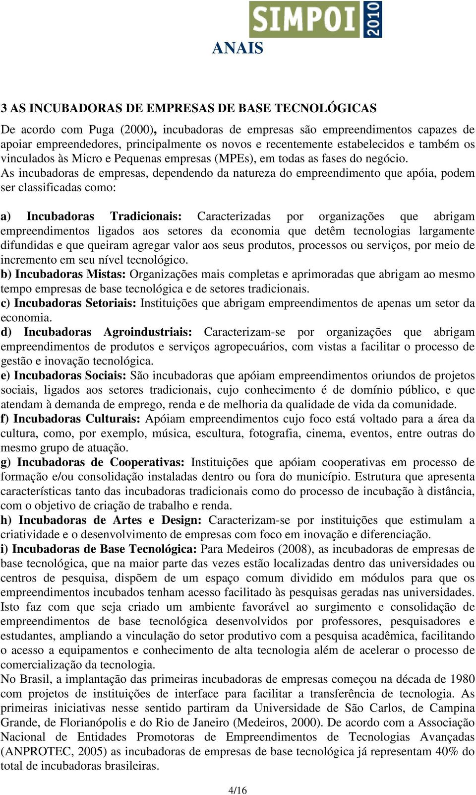 As incubadoras de empresas, dependendo da natureza do empreendimento que apóia, podem ser classificadas como: a) Incubadoras Tradicionais: Caracterizadas por organizações que abrigam empreendimentos