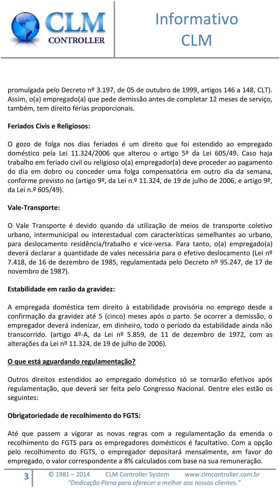 Feriados Civis e Religiosos: O gozo de folga nos dias feriados é um direito que foi estendido ao empregado doméstico pela Lei 11.324/2006 que alterou o artigo 5º da Lei 605/49.