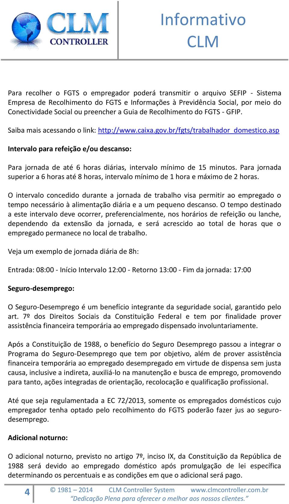 asp Intervalo para refeição e/ou descanso: Para jornada de até 6 horas diárias, intervalo mínimo de 15 minutos.