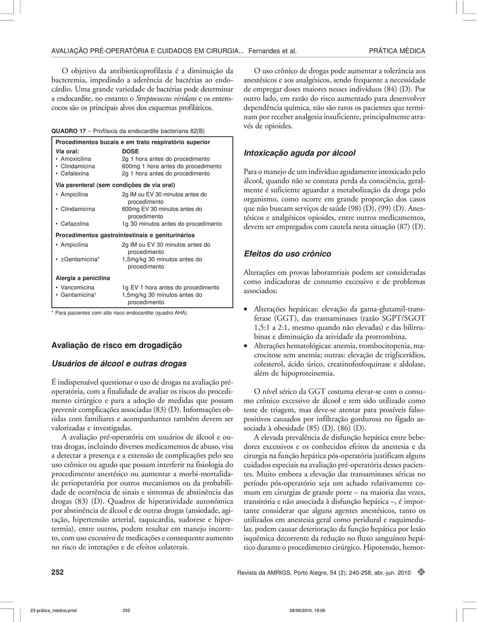 QUADRO 17 Profilaxia da endocardite bacteriana 82(B) Procedimentos bucais e em trato respiratório superior Via oral: DOSE Amoxicilina 2g 1 hora antes do procedimento Clindamicina 600mg 1 hora antes