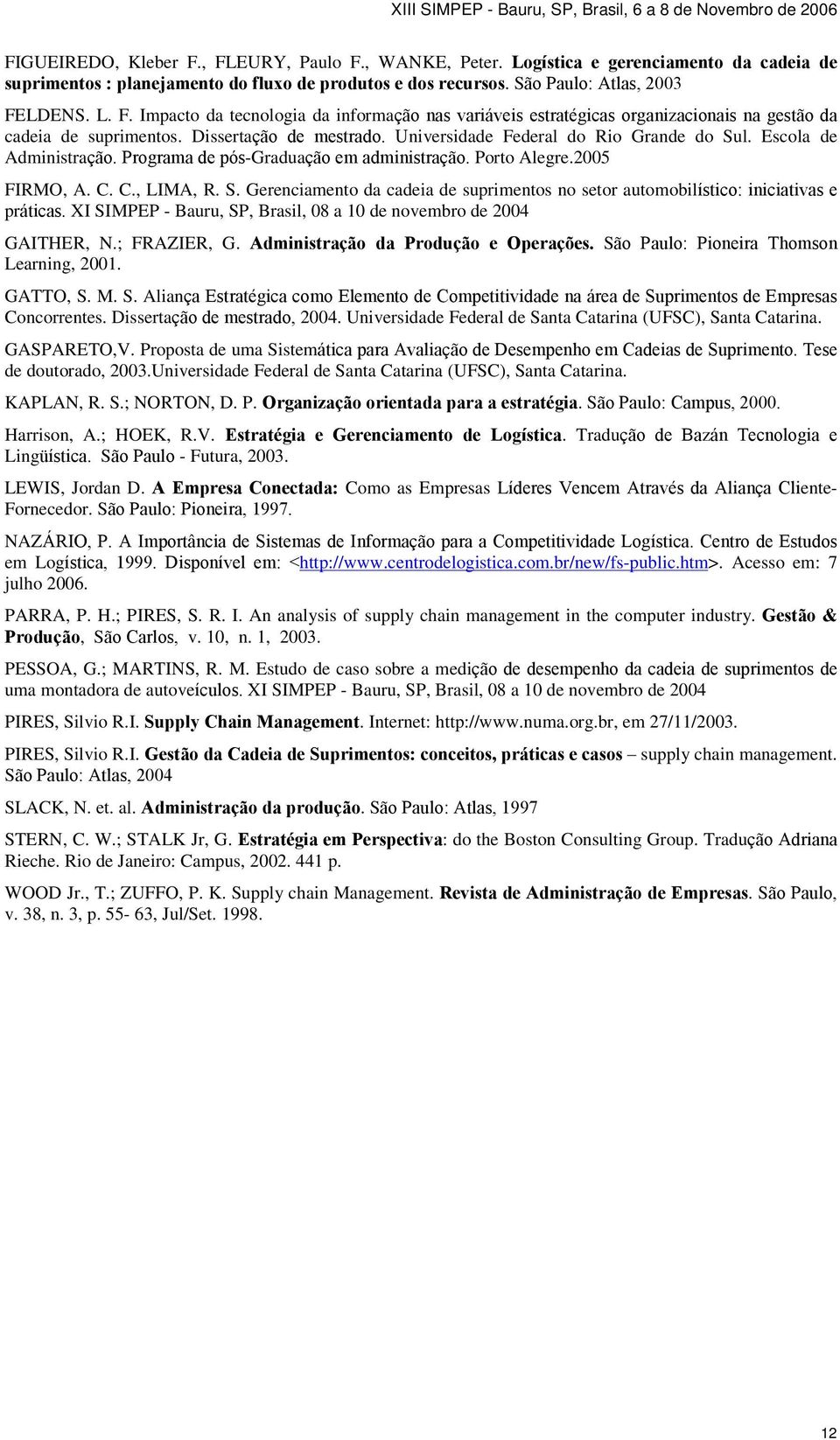 XI SIMPEP - Bauru, SP, Brasil, 08 a 10 de novembro de 2004 GAITHER, N.; FRAZIER, G. Administração da Produção e Operações. São Paulo: Pioneira Thomson Learning, 2001. GATTO, S. M. S. Aliança Estratégica como Elemento de Competitividade na área de Suprimentos de Empresas Concorrentes.