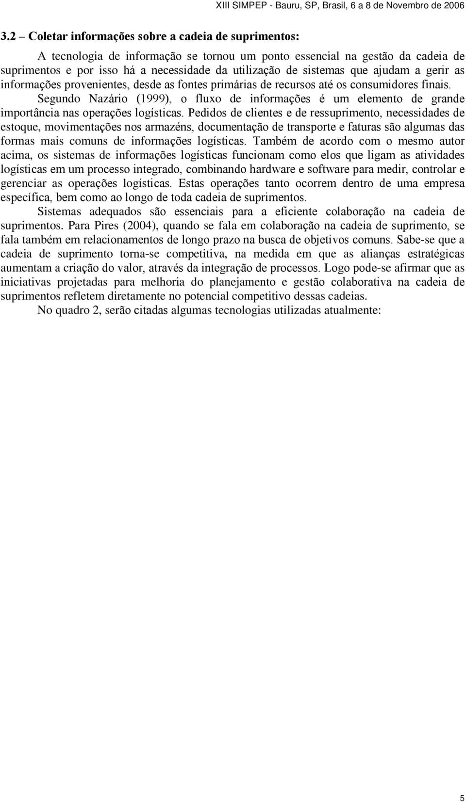 Segundo Nazário (1999), o fluxo de informações é um elemento de grande importância nas operações logísticas.