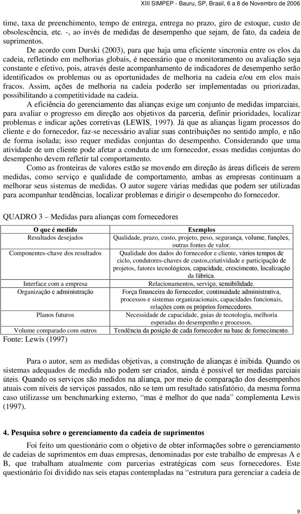 pois, através deste acompanhamento de indicadores de desempenho serão identificados os problemas ou as oportunidades de melhoria na cadeia e/ou em elos mais fracos.