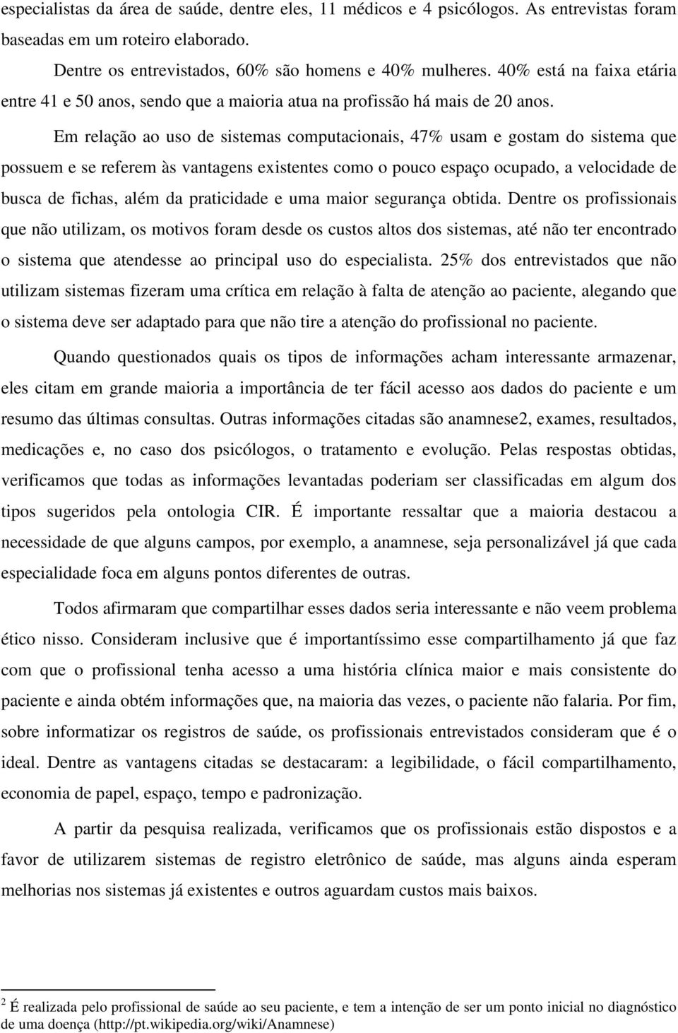 Em relação ao uso de sistemas computacionais, 47% usam e gostam do sistema que possuem e se referem às vantagens existentes como o pouco espaço ocupado, a velocidade de busca de fichas, além da