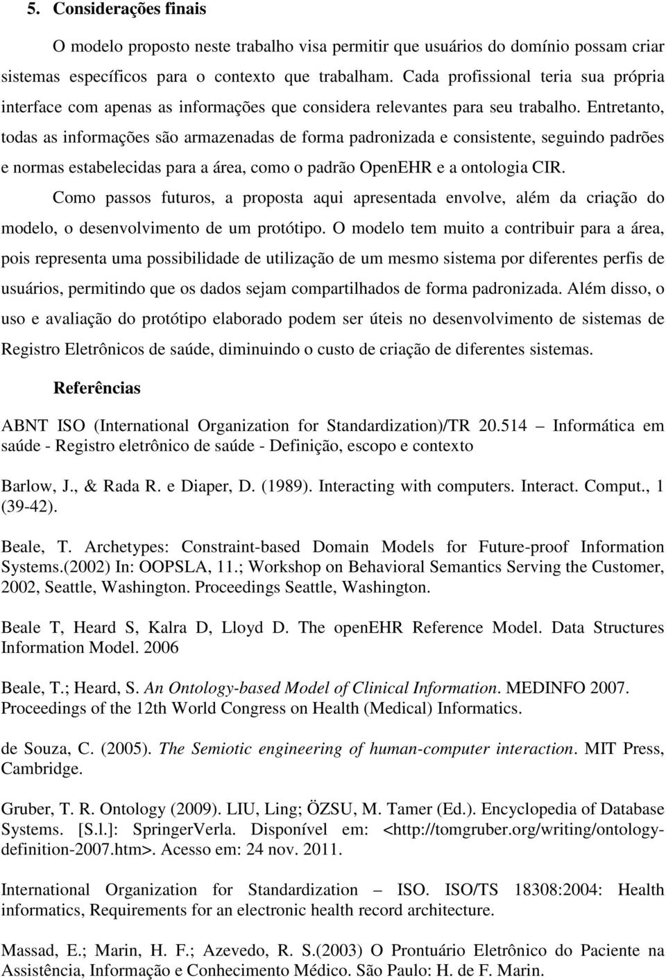 Entretanto, todas as informações são armazenadas de forma padronizada e consistente, seguindo padrões e normas estabelecidas para a área, como o padrão OpenEHR e a ontologia CIR.