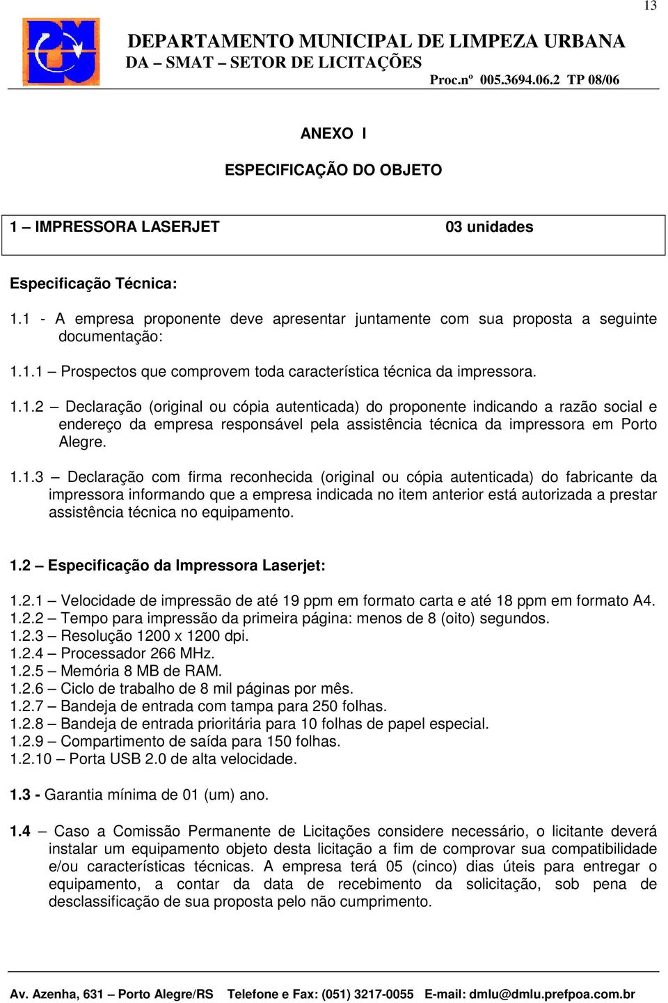 firma reconhecida (original ou cópia autenticada) do fabricante da impressora informando que a empresa indicada no item anterior está autorizada a prestar assistência técnica no equipamento. 1.