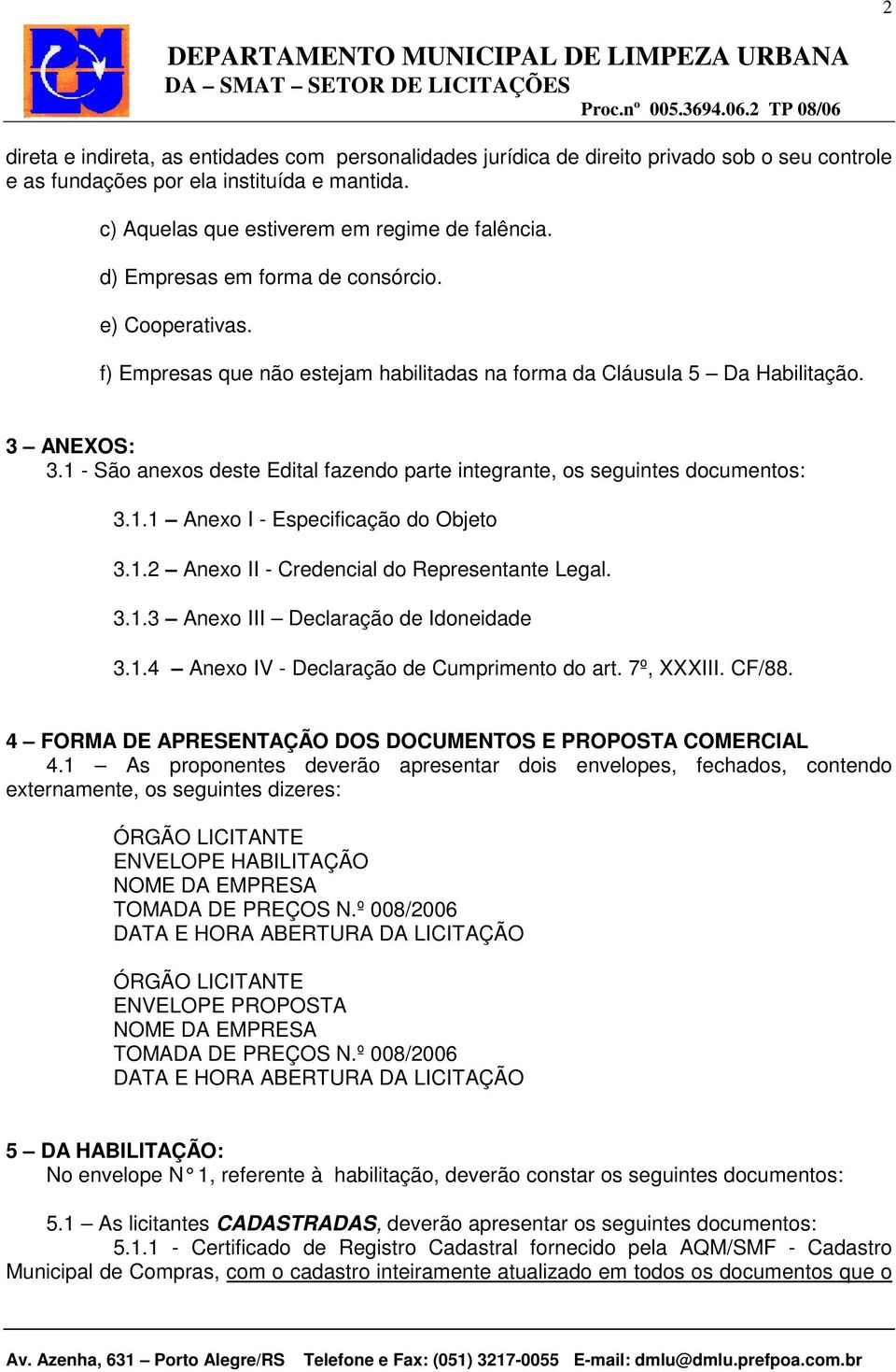 1 - São anexos deste Edital fazendo parte integrante, os seguintes documentos: 3.1.1 Anexo I - Especificação do Objeto 3.1.2 Anexo II - Credencial do Representante Legal. 3.1.3 Anexo III Declaração de Idoneidade 3.