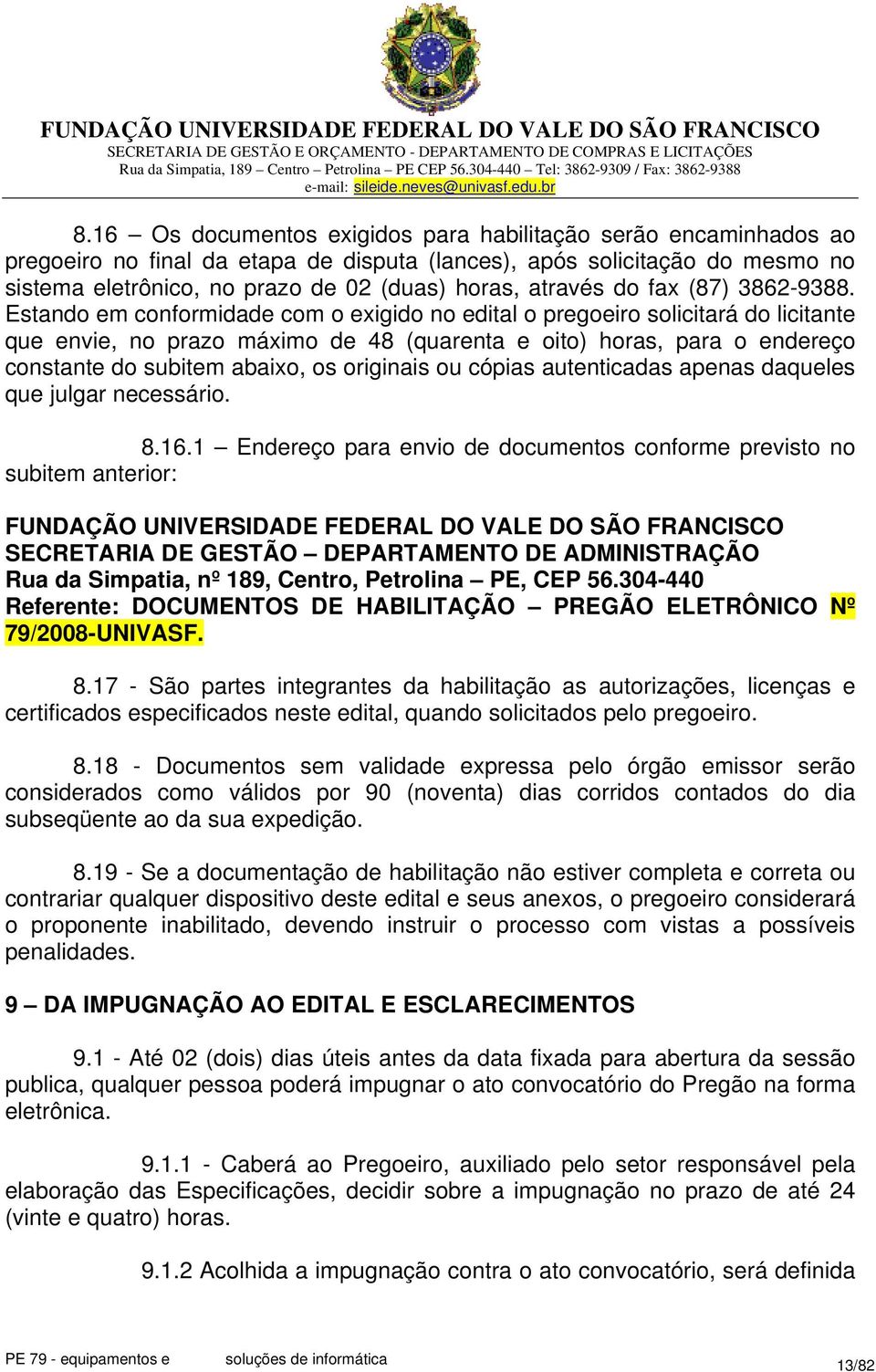 Estando em conformidade com o exigido no edital o pregoeiro solicitará do licitante que envie, no prazo máximo de 48 (quarenta e oito) horas, para o endereço constante do subitem abaixo, os originais