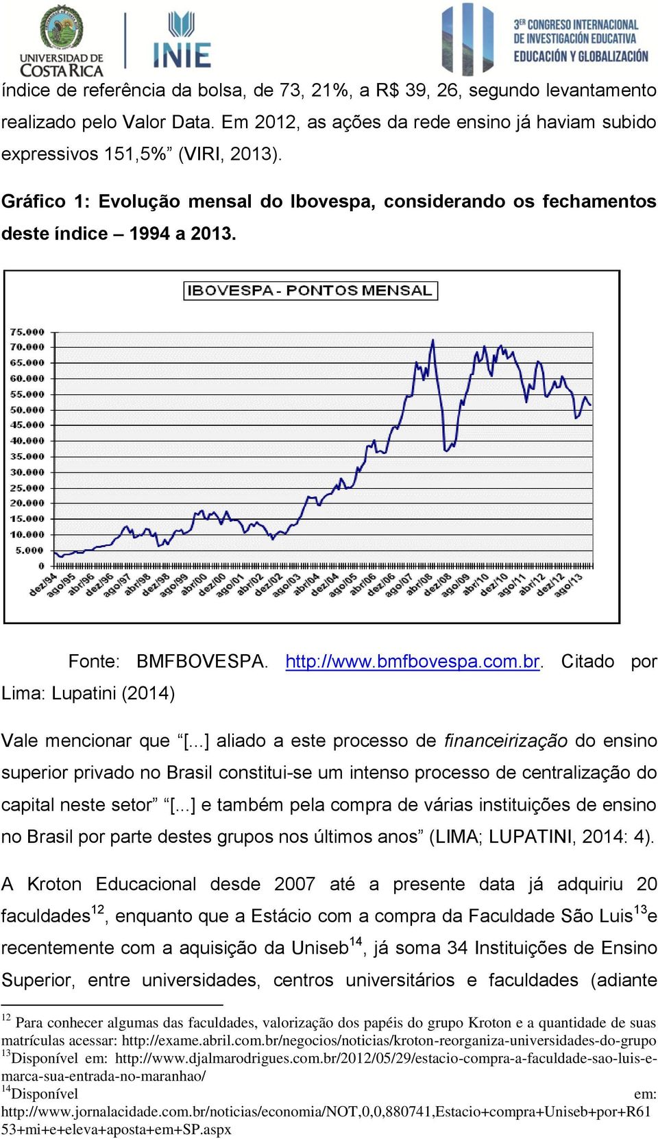 ..] aliado a este processo de financeirização do ensino superior privado no Brasil constitui-se um intenso processo de centralização do capital neste setor [.