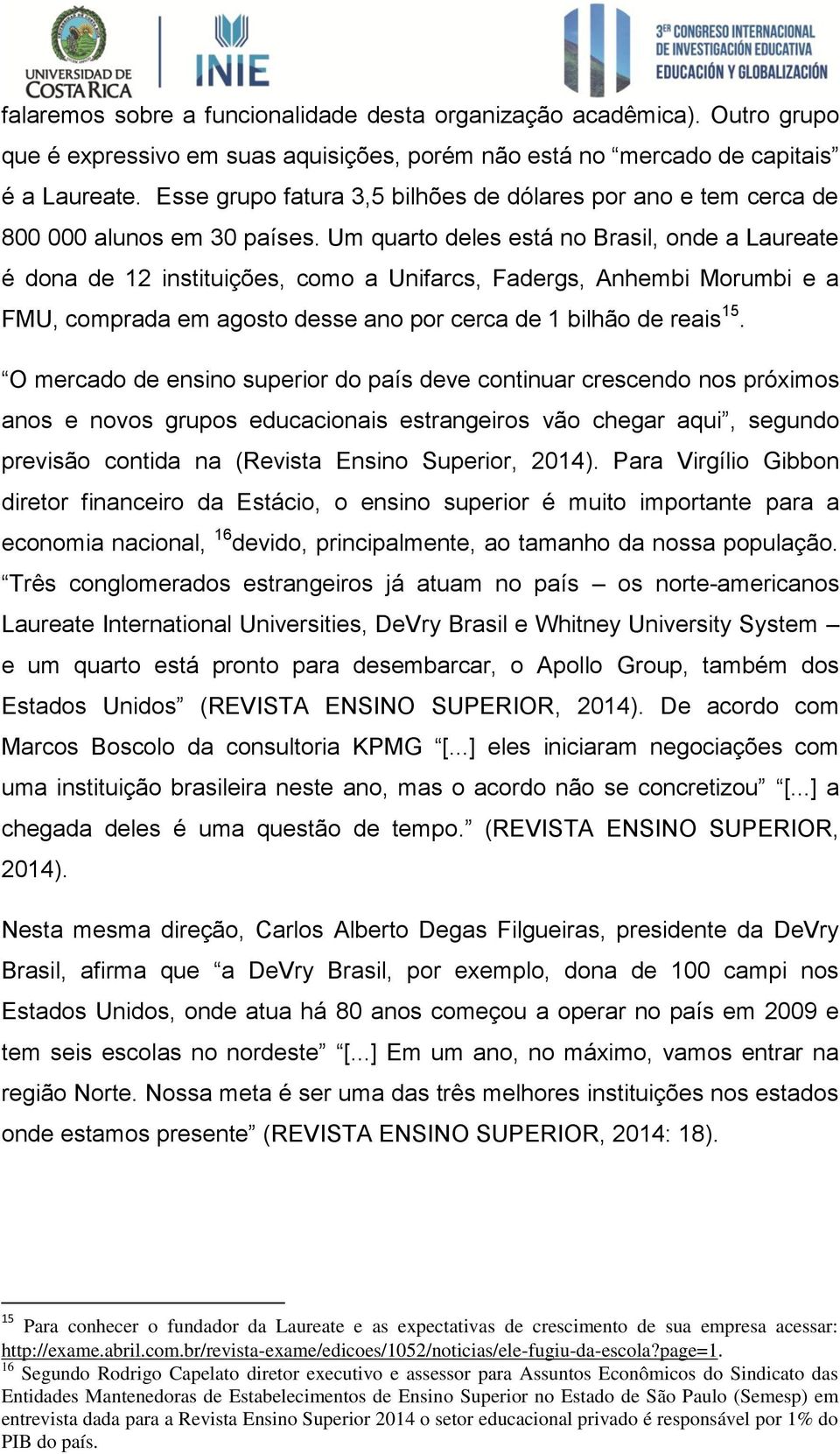 Um quarto deles está no Brasil, onde a Laureate é dona de 12 instituições, como a Unifarcs, Fadergs, Anhembi Morumbi e a FMU, comprada em agosto desse ano por cerca de 1 bilhão de reais 15.