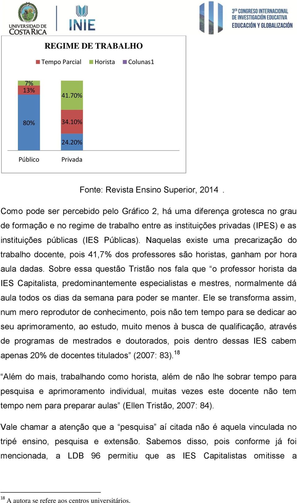 Naquelas existe uma precarização do trabalho docente, pois 41,7% dos professores são horistas, ganham por hora aula dadas.