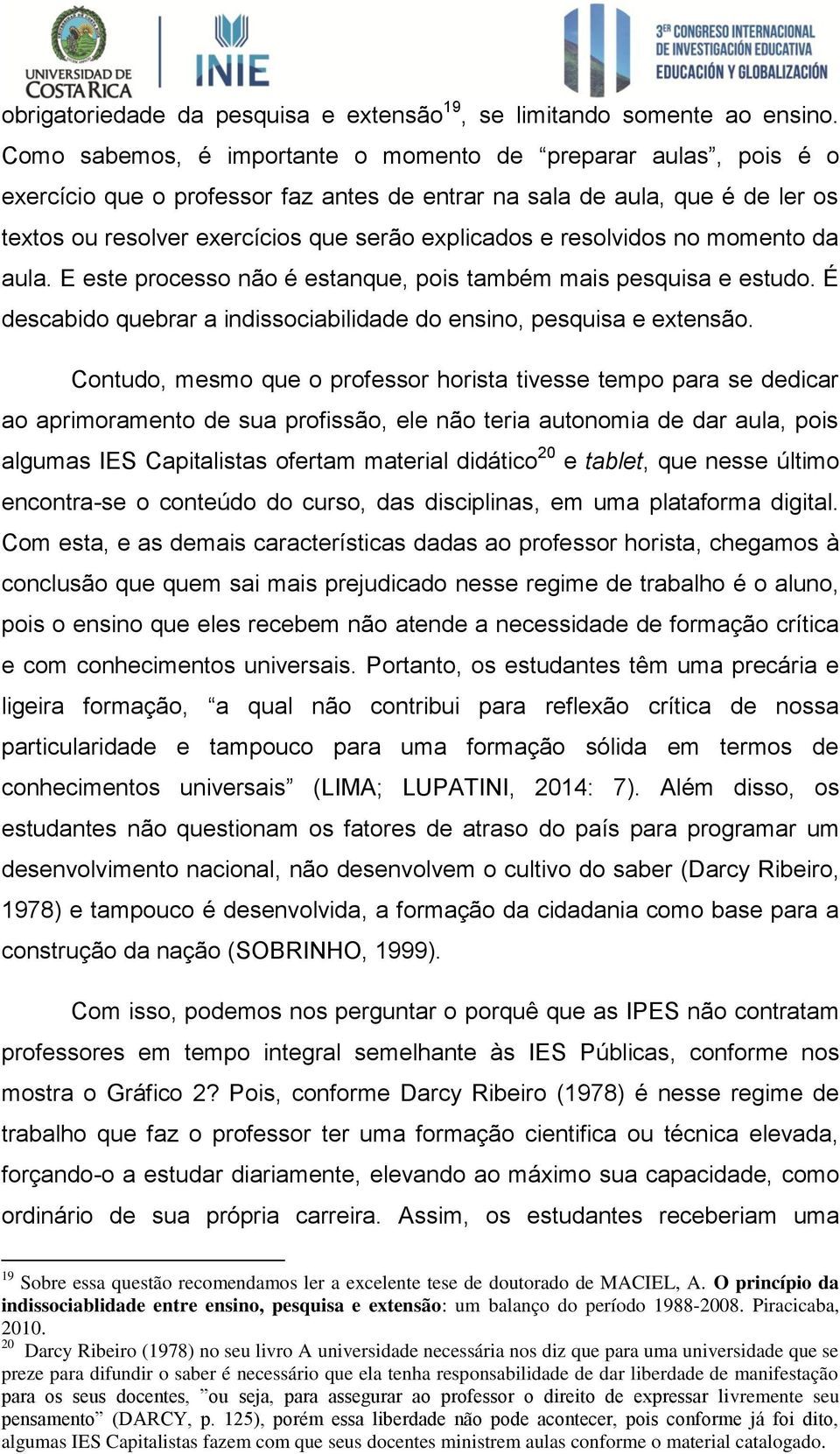 resolvidos no momento da aula. E este processo não é estanque, pois também mais pesquisa e estudo. É descabido quebrar a indissociabilidade do ensino, pesquisa e extensão.