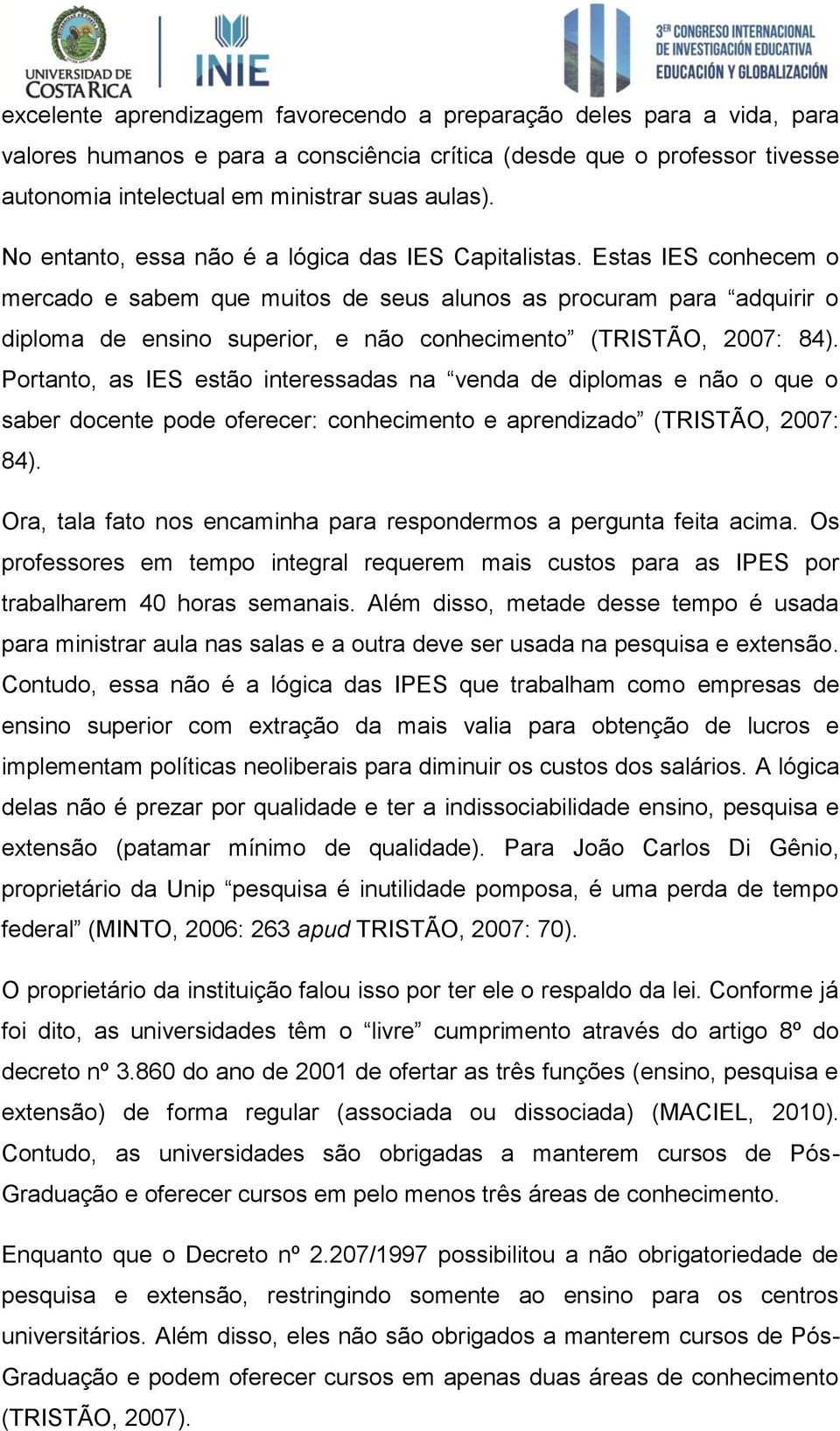 Estas IES conhecem o mercado e sabem que muitos de seus alunos as procuram para adquirir o diploma de ensino superior, e não conhecimento (TRISTÃO, 2007: 84).