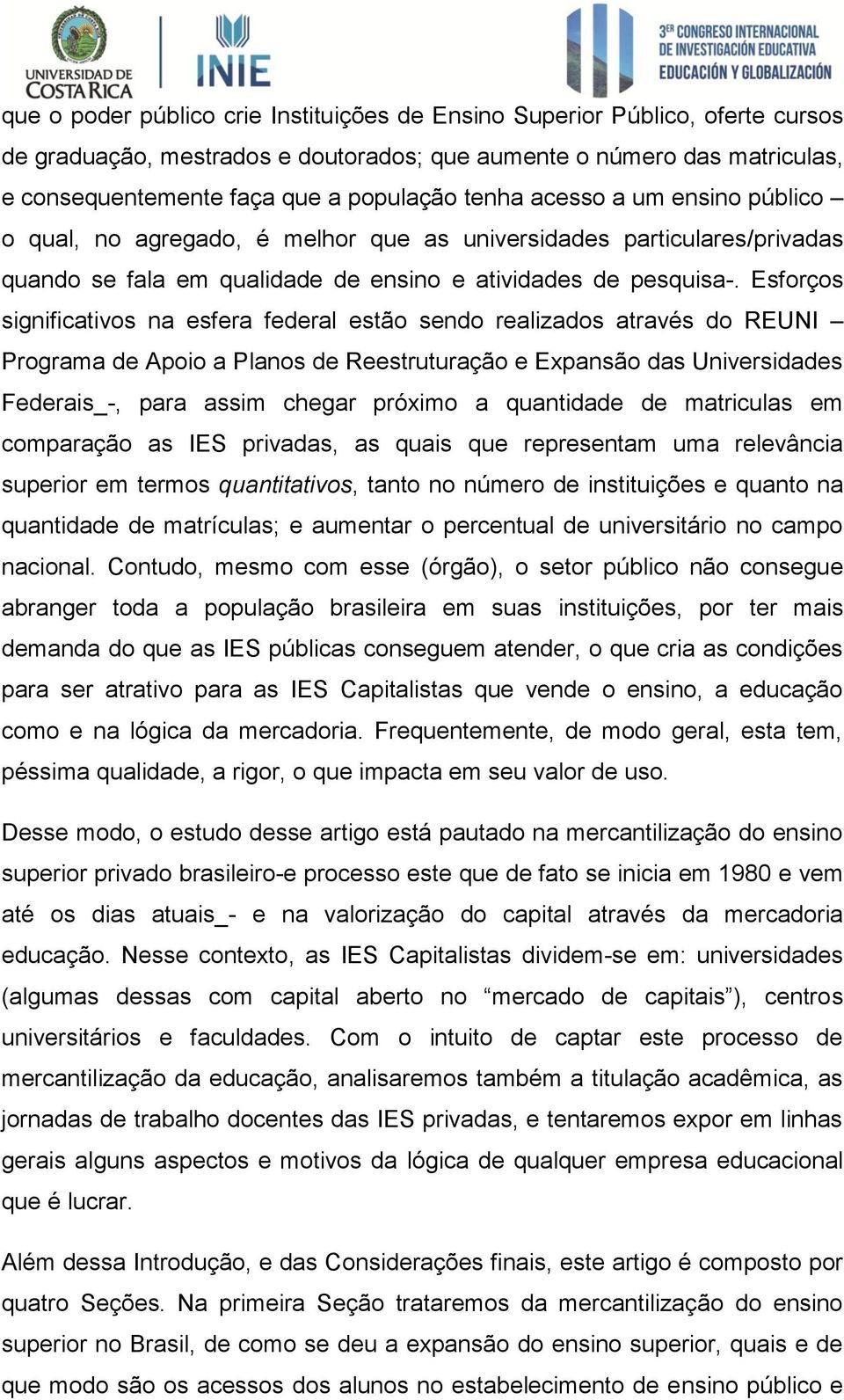 Esforços significativos na esfera federal estão sendo realizados através do REUNI Programa de Apoio a Planos de Reestruturação e Expansão das Universidades Federais_-, para assim chegar próximo a