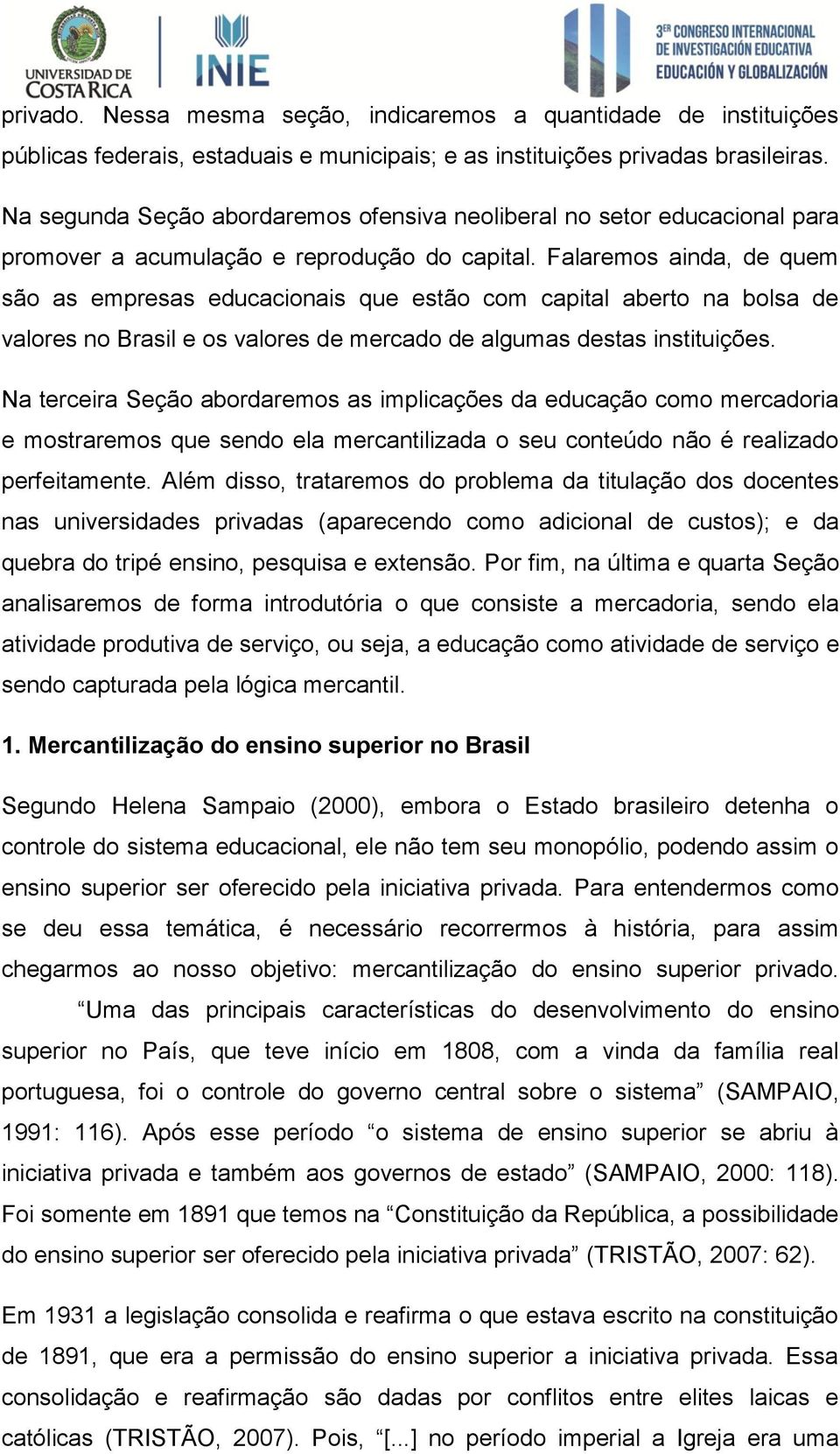 Falaremos ainda, de quem são as empresas educacionais que estão com capital aberto na bolsa de valores no Brasil e os valores de mercado de algumas destas instituições.