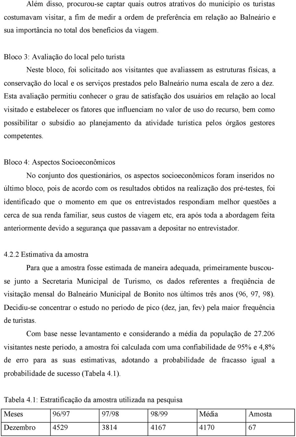 Esta avalação permtu conhecer o grau de satsfação dos usuáros em relação ao local vstado e estabelecer os fatores que nfluencam no valor de uso do recurso, bem como possbltar o subsído ao