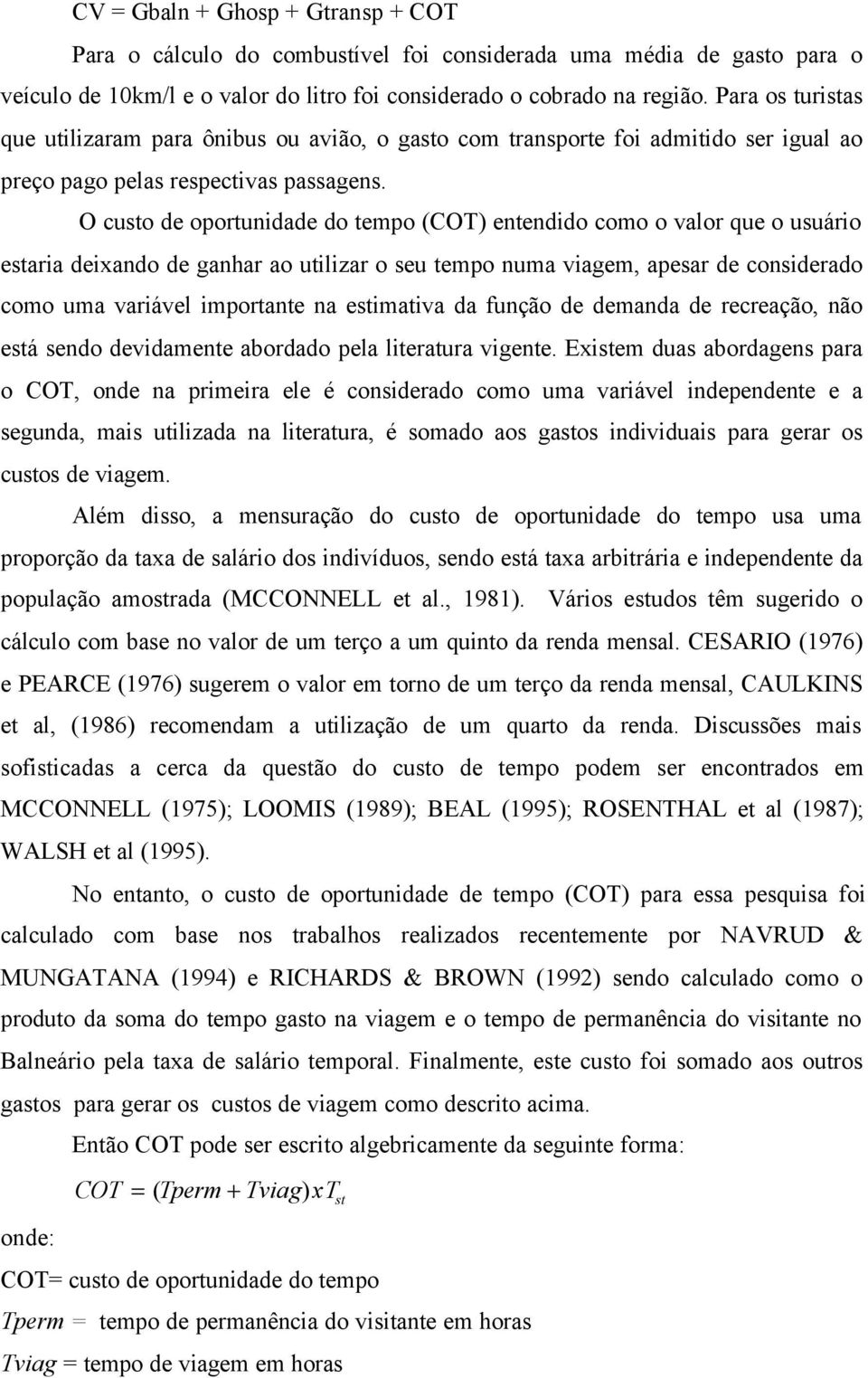 O custo de oportundade do tempo (COT) entenddo como o valor que o usuáro estara dexando de ganhar ao utlzar o seu tempo numa vagem, apesar de consderado como uma varável mportante na estmatva da