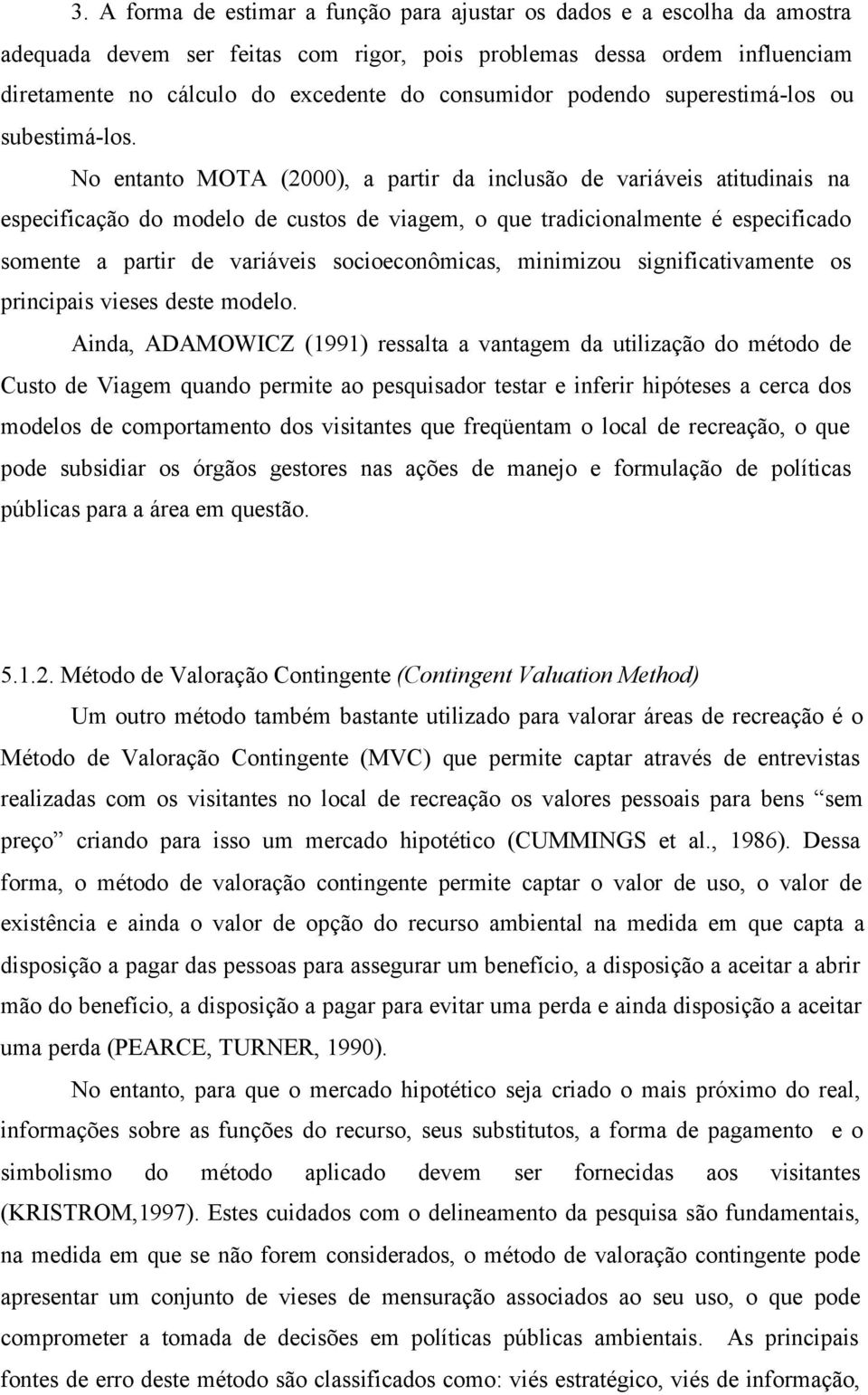 No entanto MOTA (2000), a partr da nclusão de varáves attudnas na especfcação do modelo de custos de vagem, o que tradconalmente é especfcado somente a partr de varáves socoeconômcas, mnmzou